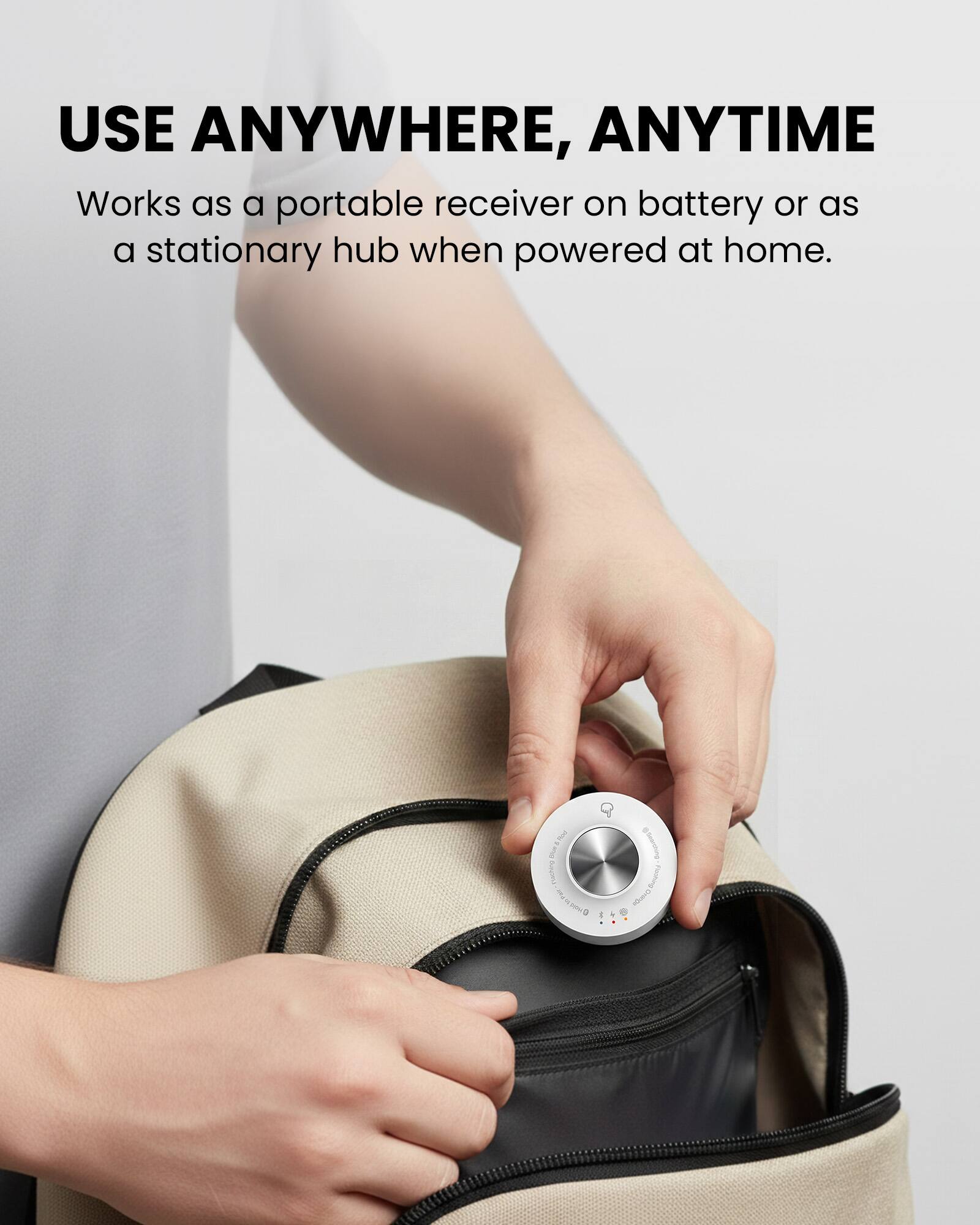 USE ANYWHERE, ANYTIME  
Works as a portable receiver on battery or as a stationary hub when powered at home.