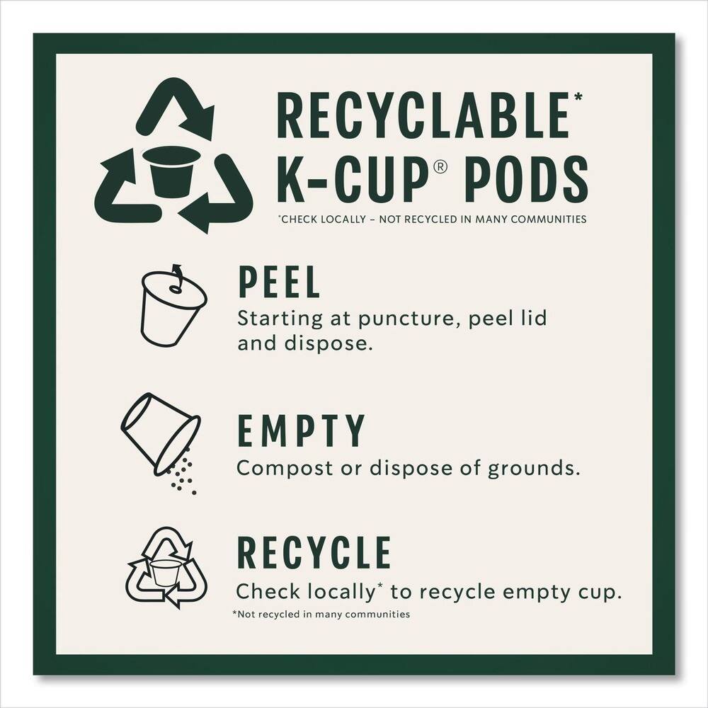 RECYCLABLE* K-CUP® PODS  
*CHECK LOCALLY - NOT RECYCLED IN MANY COMMUNITIES  

PEEL  
Starting at puncture, peel lid and dispose.  

EMPTY  
Compost or dispose of grounds.  

RECYCLE  
Check locally* to recycle empty cup.  
*Not recycled in many communities