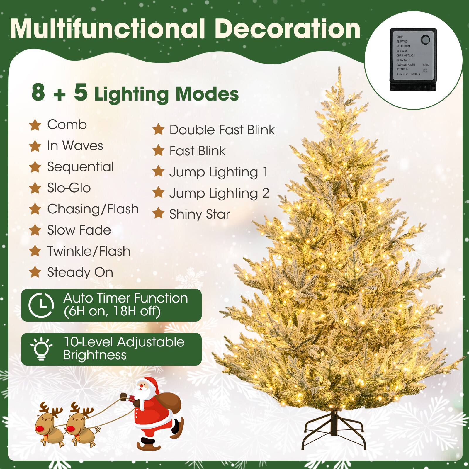 Multifunctional Decoration

8 + 5 Lighting Modes
- Comb
- In Waves
- Sequential
- Slo-Glo
- Chasing/Flash
- Slow Fade
- Twinkle/Flash
- Steady On
- Double Fast Blink
- Fast Blink
- Jump Lighting 1
- Jump Lighting 2
- Shiny Star

Auto Timer Function (6H on, 18H off)
10-Level Adjustable Brightness