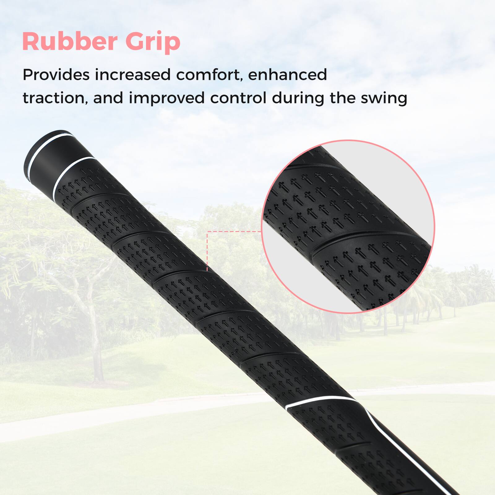 Rubber Grip  
Provides increased comfort, enhanced traction, and improved control during the swing