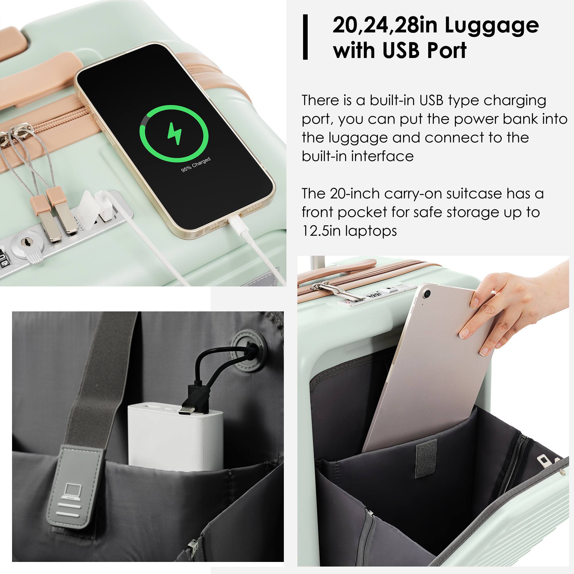 20, 24, 28in Luggage with USB Port

There is a built-in USB type charging port, you can put the power bank into the luggage and connect to the built-in interface.

The 20-inch carry-on suitcase has a front pocket for safe storage up to 12.5in laptops.
