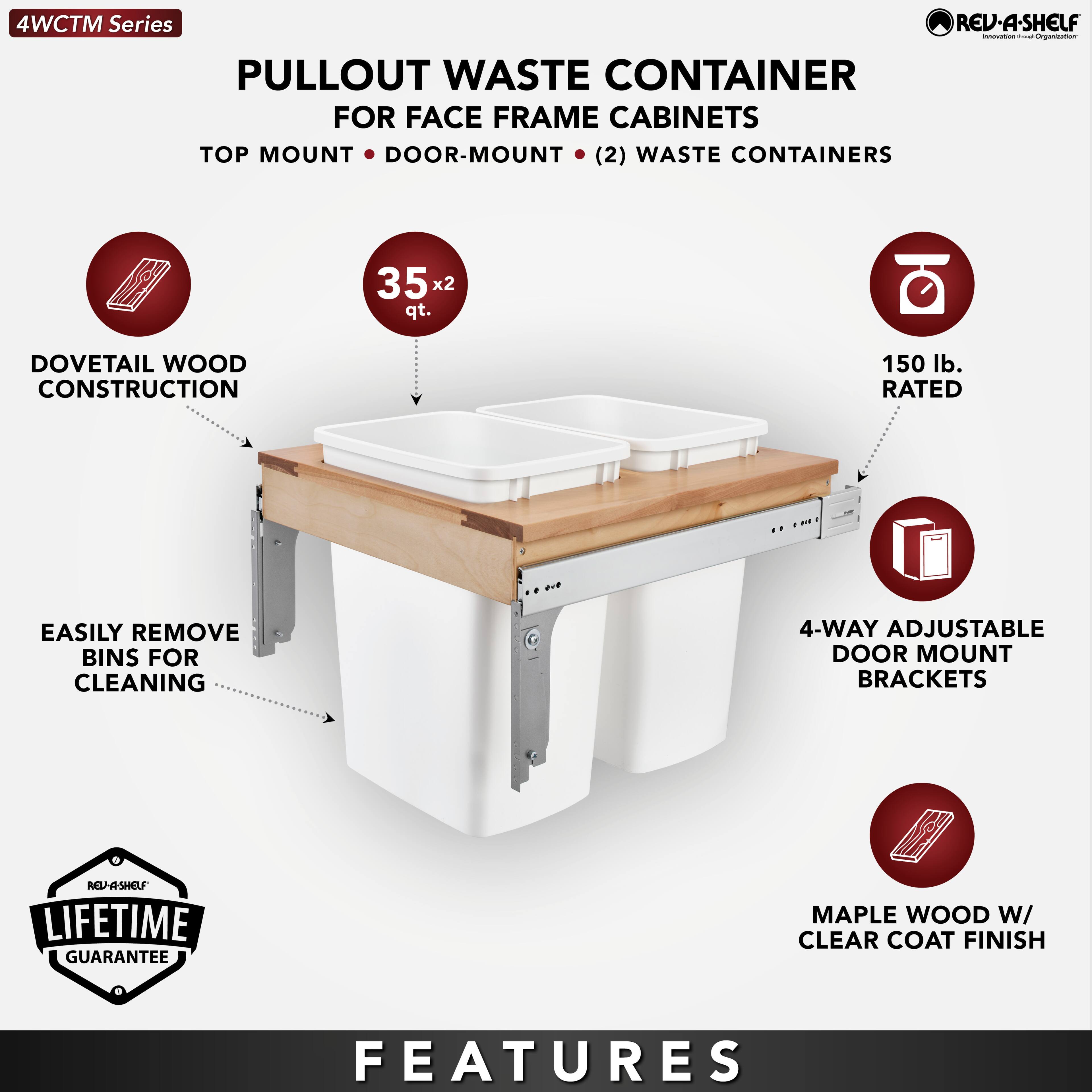 4WCTM Series

PULLOUT WASTE CONTAINER  
FOR FACE FRAME CABINETS  
TOP MOUNT • DOOR-MOUNT • (2) WASTE CONTAINERS

- DOVETAIL WOOD CONSTRUCTION
- 35 x 2 qt.
- EASILY REMOVE BINS FOR CLEANING
- 150 lb. RATED
- 4-WAY ADJUSTABLE DOOR MOUNT BRACKETS
- MAPLE WOOD W/ CLEAR COAT FINISH

LIFETIME GUARANTEE

FEATURES