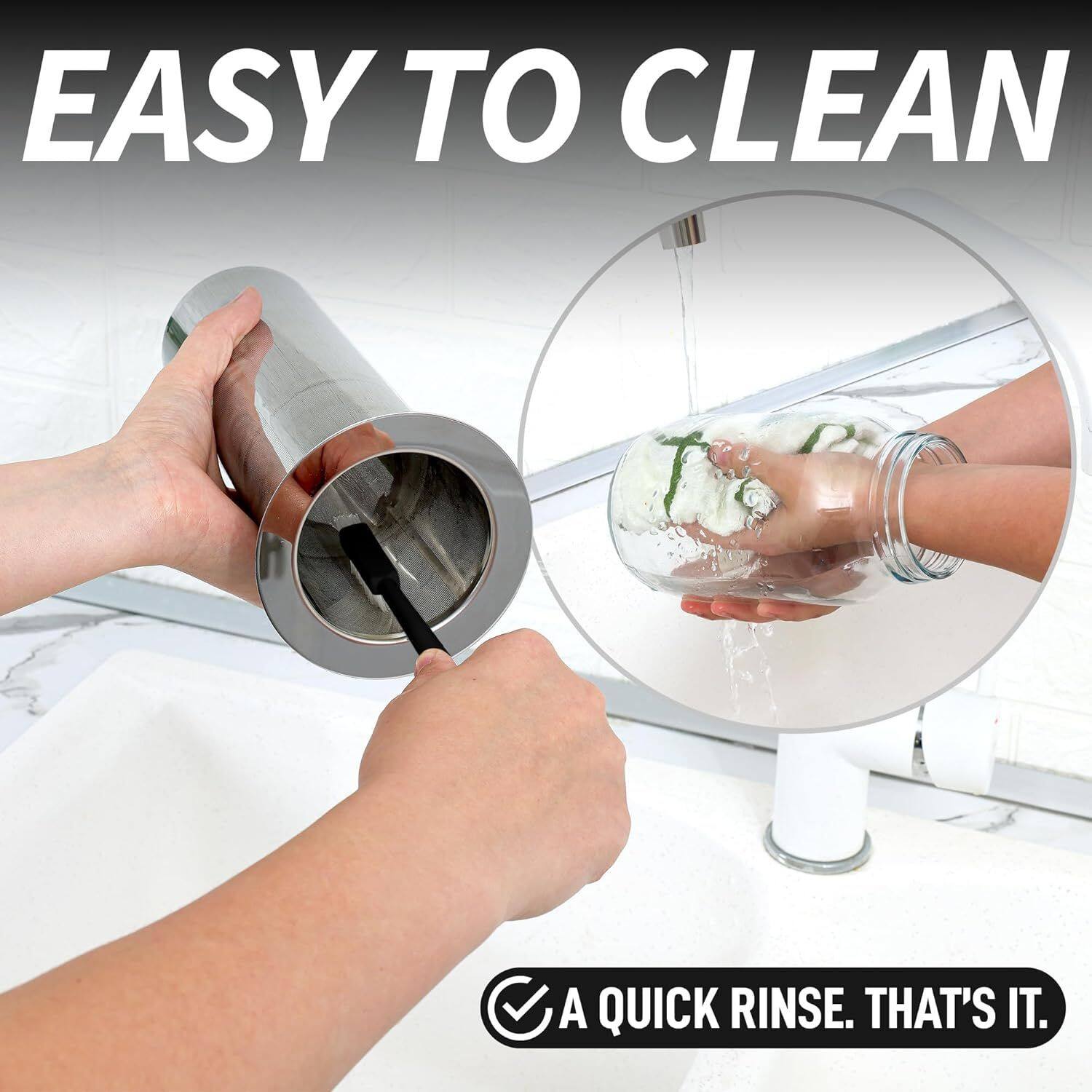 EASY TO CLEAN  
A QUICK RINSE. THAT'S IT.