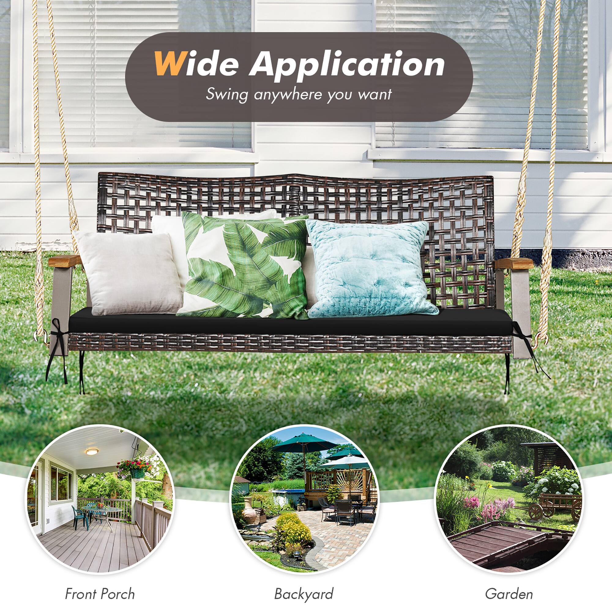 Wide Application  
Swing anywhere you want  

Front Porch  
Backyard  
Garden