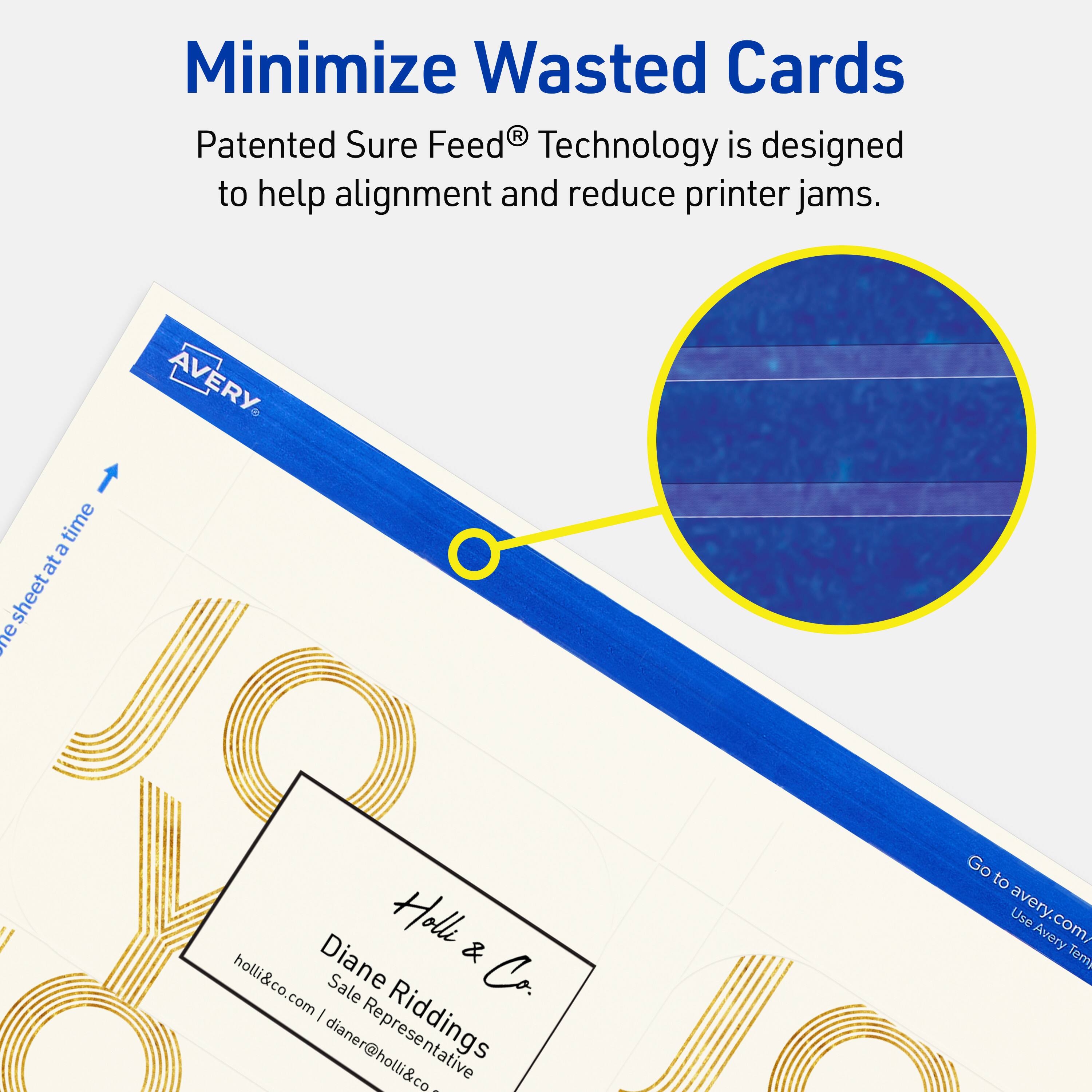 Minimize Wasted Cards

Patented Sure Feed® Technology is designed to help alignment and reduce printer jams.

AVERY

Holl & Co.
Diane Riddings
Sale Representative
holl&co.com | dianer@holl&co.com

Go to avery.com/ Use Avery Templates