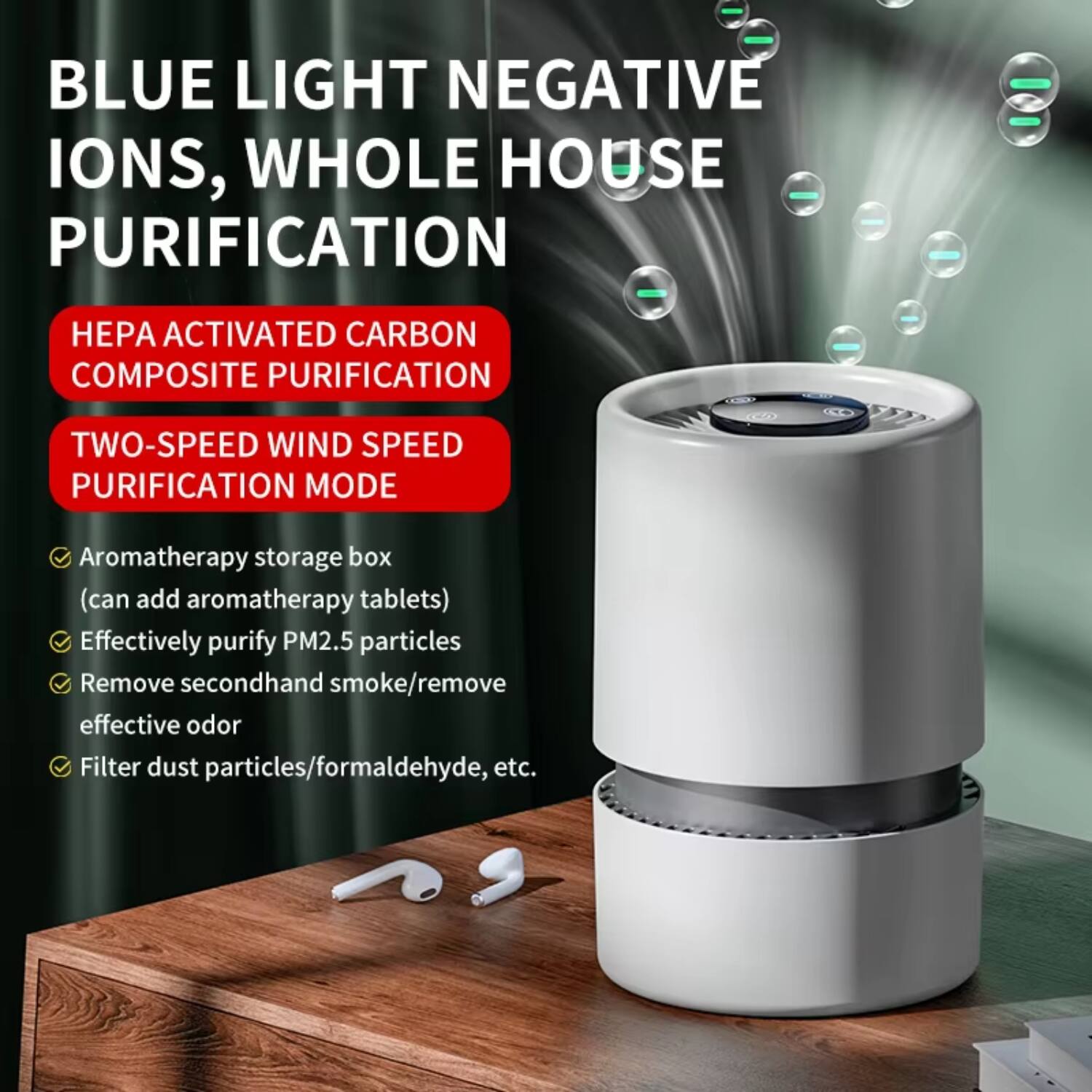 BLUE LIGHT NEGATIVE IONS, WHOLE HOUSE PURIFICATION

HEPA ACTIVATED CARBON COMPOSITE PURIFICATION

TWO-SPEED WIND SPEED PURIFICATION MODE

- Aromatherapy storage box (can add aromatherapy tablets)
- Effectively purify PM2.5 particles
- Remove secondhand smoke/remove effective odor
- Filter dust particles/formaldehyde, etc.