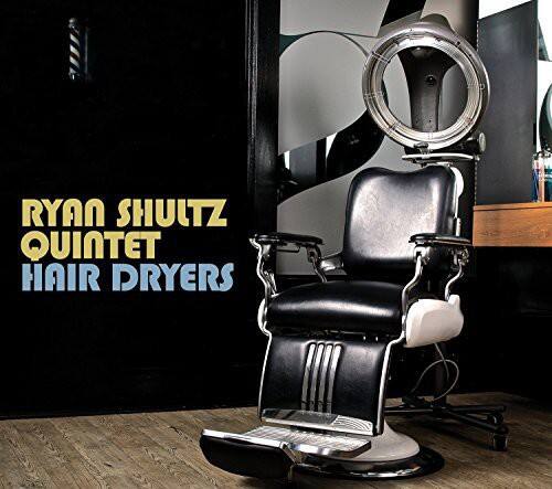 RYAN SHULTZ QUINTET  
HAIR DRYERS