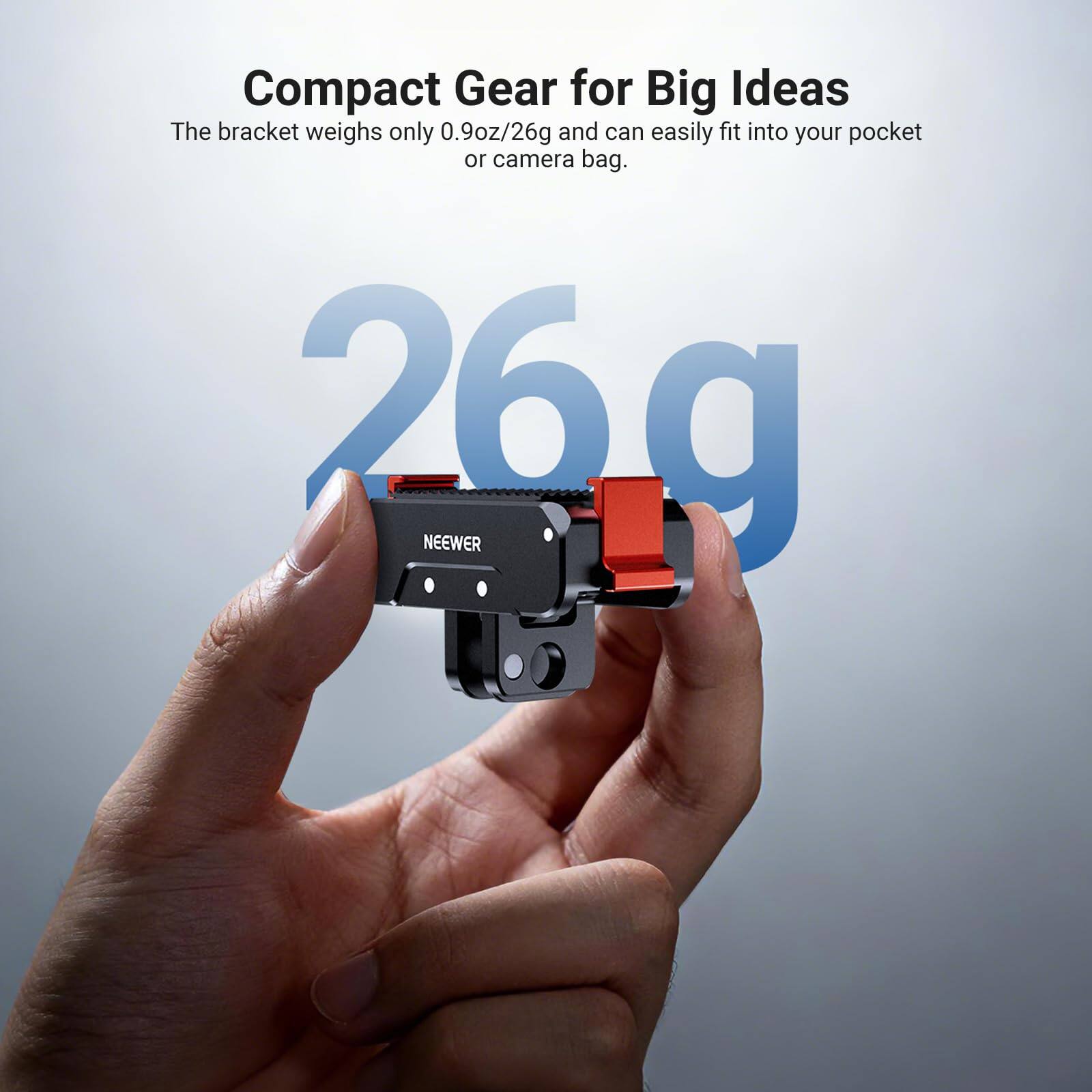 Compact Gear for Big Ideas  
The bracket weighs only 0.9oz/26g and can easily fit into your pocket or camera bag.