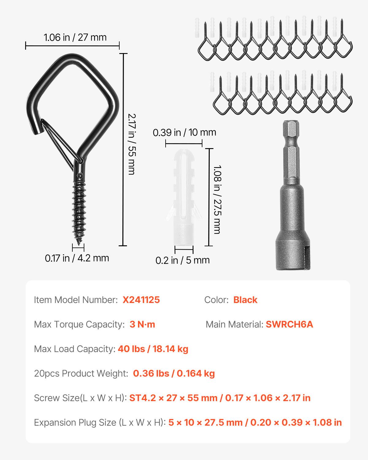1.06 in / 27 mm  
2.17 in / 55 mm  
0.39 in / 10 mm  
1.08 in / 27.5 mm  
0.17 in / 4.2 mm  
0.2 in / 5 mm  

Item Model Number: X241125  
Color: Black  
Max Torque Capacity: 3 N.m  
Main Material: SWRCH6A  
Max Load Capacity: 40 lbs / 18.14 kg  
20pcs Product Weight: 0.36 lbs / 0.164 kg  

Screw Size (L x W x H): ST4.2 x 27 x 55 mm / 0.17 x 1.06 x 2.17 in  
Expansion Plug Size (L x W x H): 5 x 10 x 27.5 mm / 0.20 x 0.39 x 1.08 in