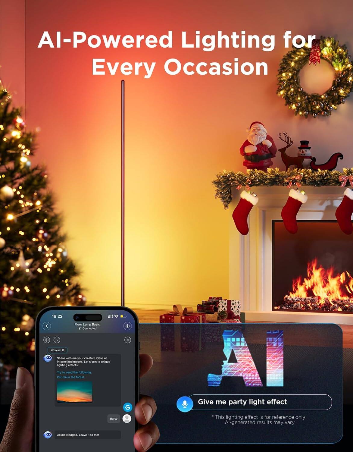 AI-Powered Lighting for Every Occasion

16:22  
Floor Lamp Basic  
Connected

Who am I?  
Share with me your creative ideas or interesting images. Let's create unique lighting effects.  
Try to send the following:  
Put me in the forest.

Acknowledged. Leave it to me!

Give me party light effect  
* This lighting effect is for reference only. AI-generated results may vary