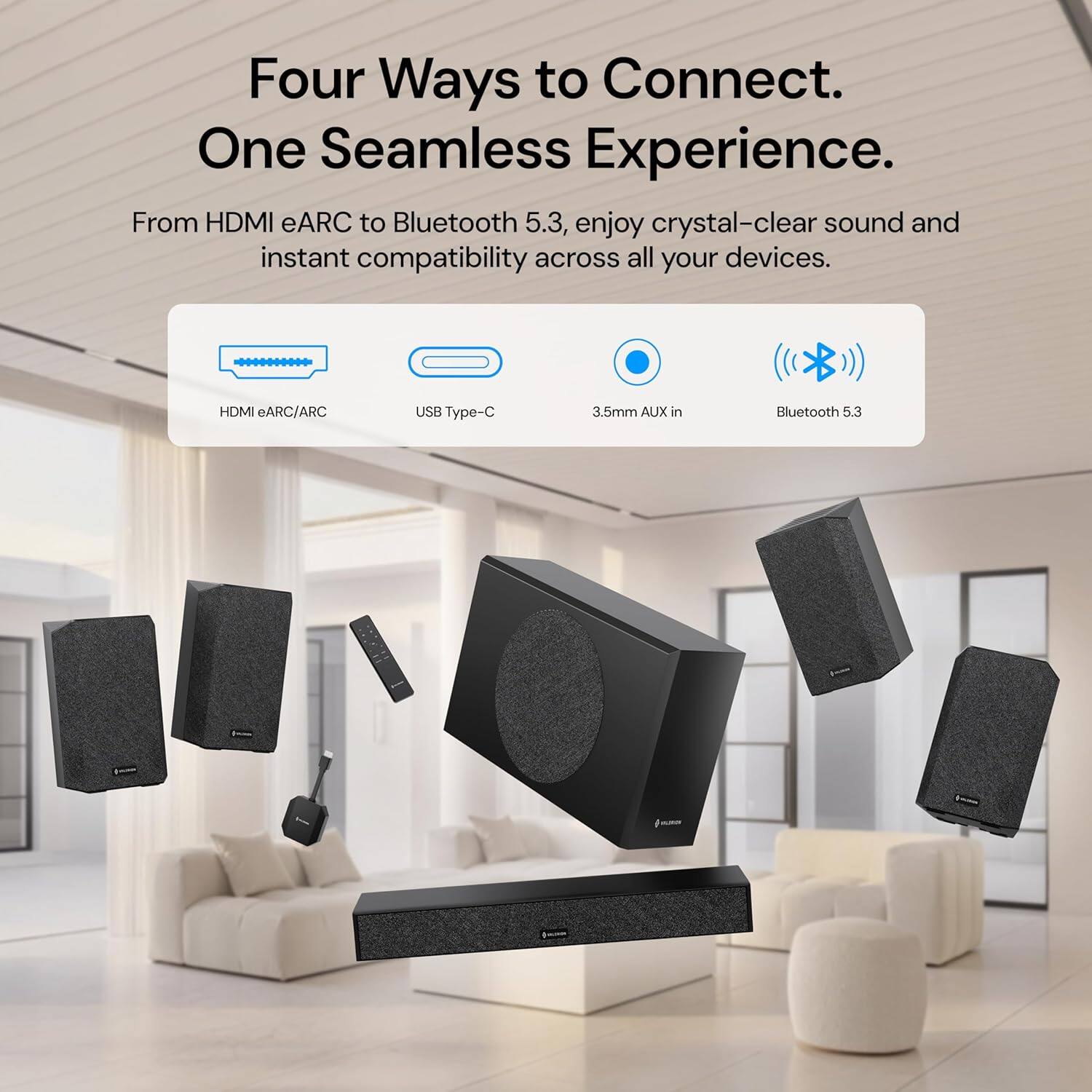 Four Ways to Connect.  
One Seamless Experience.  

From HDMI eARC to Bluetooth 5.3, enjoy crystal-clear sound and instant compatibility across all your devices.  

- HDMI eARC/ARC  
- USB Type-C  
- 3.5mm AUX in  
- Bluetooth 5.3