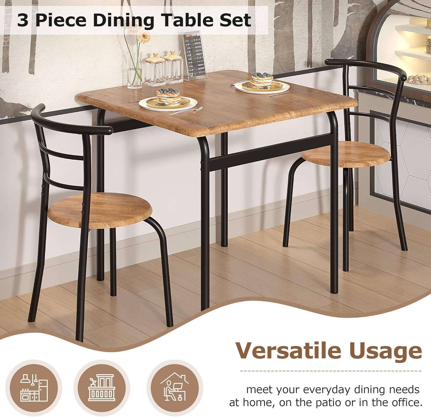 3 Piece Dining Table Set

Versatile Usage

meet your everyday dining needs at home, on the patio or in the office.