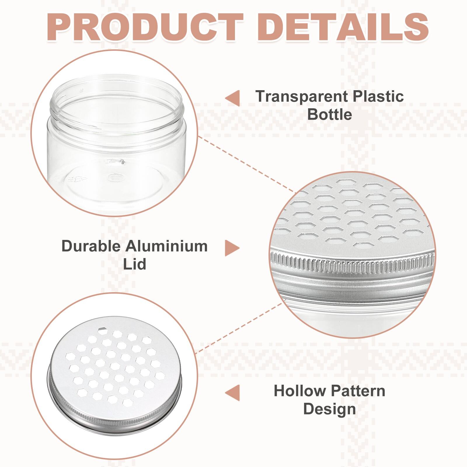 PRODUCT DETAILS

Transparent Plastic Bottle

Durable Aluminium Lid

Hollow Pattern Design