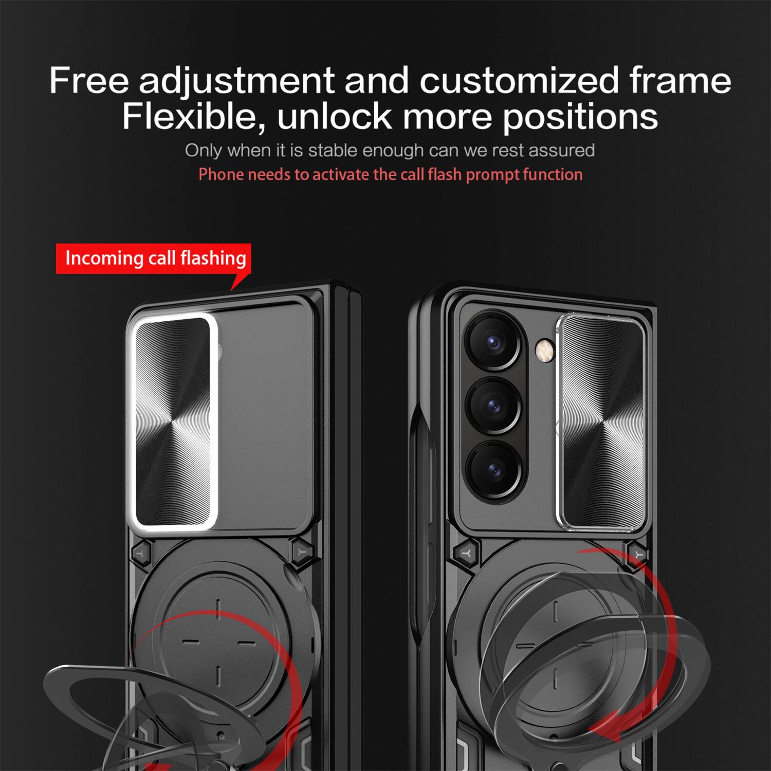 Free adjustment and customized frame  
Flexible, unlock more positions  
Only when it is stable enough can we rest assured  
Phone needs to activate the call flash prompt function  

Incoming call flashing