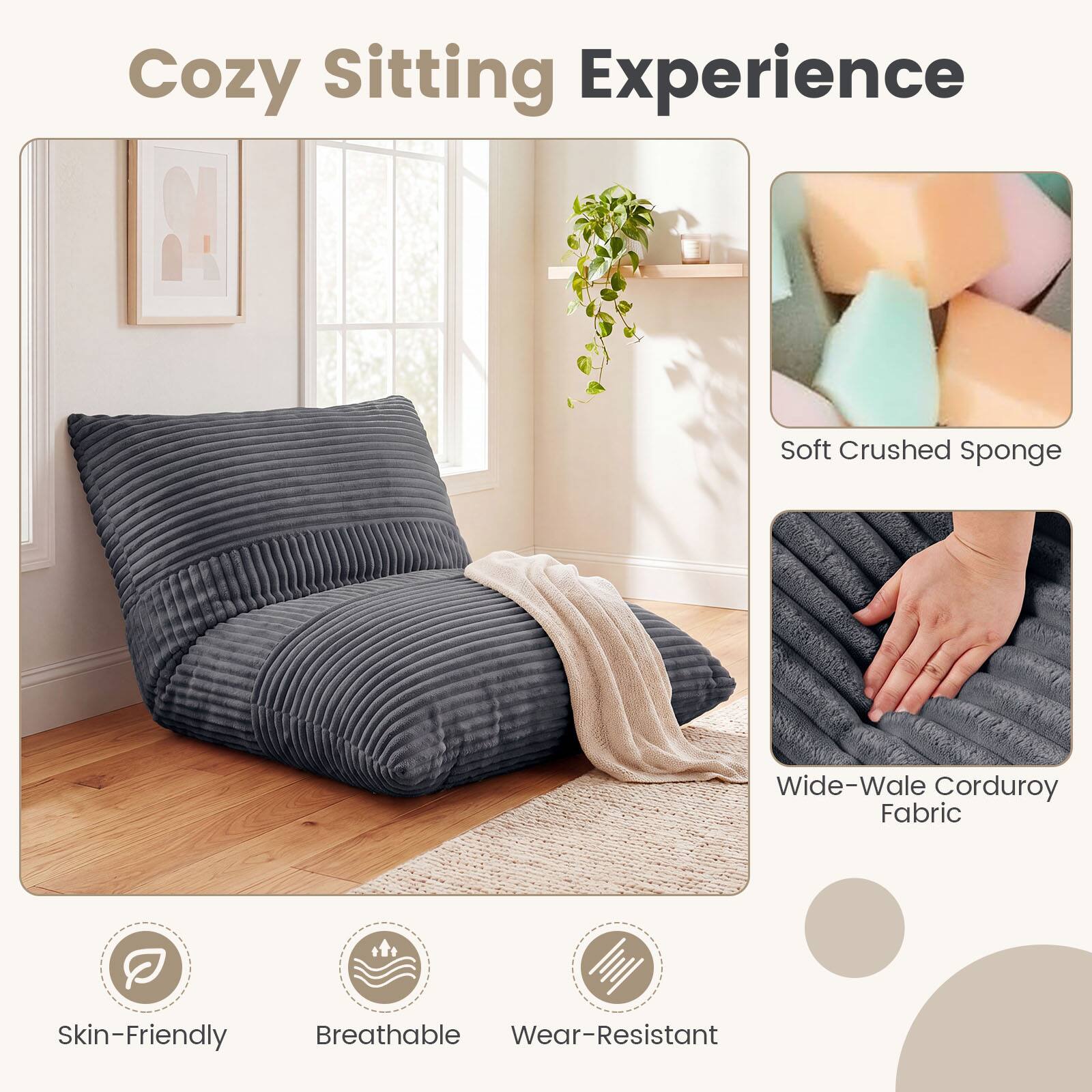 Cozy Sitting Experience

Soft Crushed Sponge

Wide-Wale Corduroy Fabric

Skin-Friendly Breathable Wear-Resistant