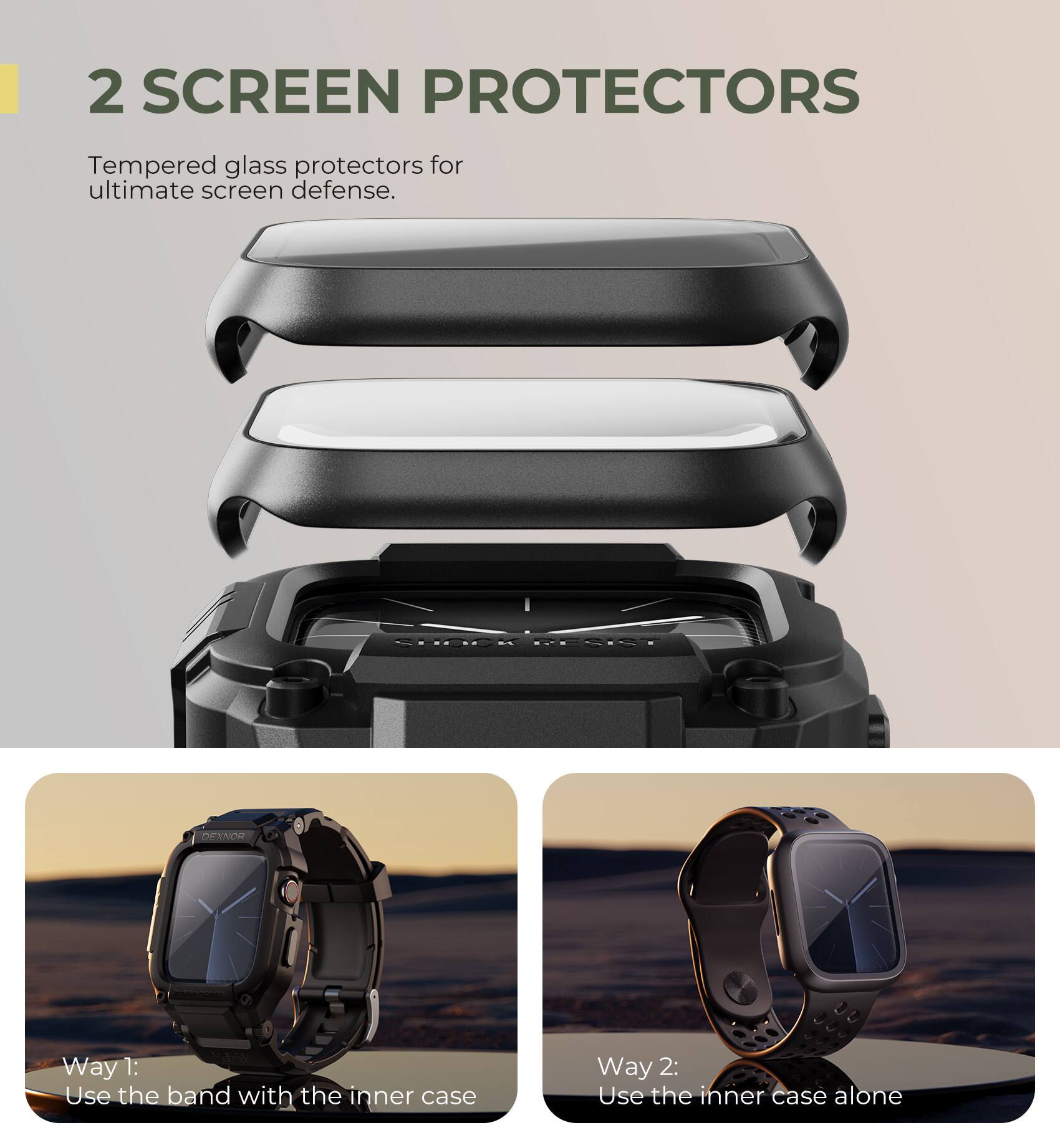 2 SCREEN PROTECTORS

Tempered glass protectors for ultimate screen defense.

Way 1: Use the band with the inner case

Way 2: Use the inner case alone