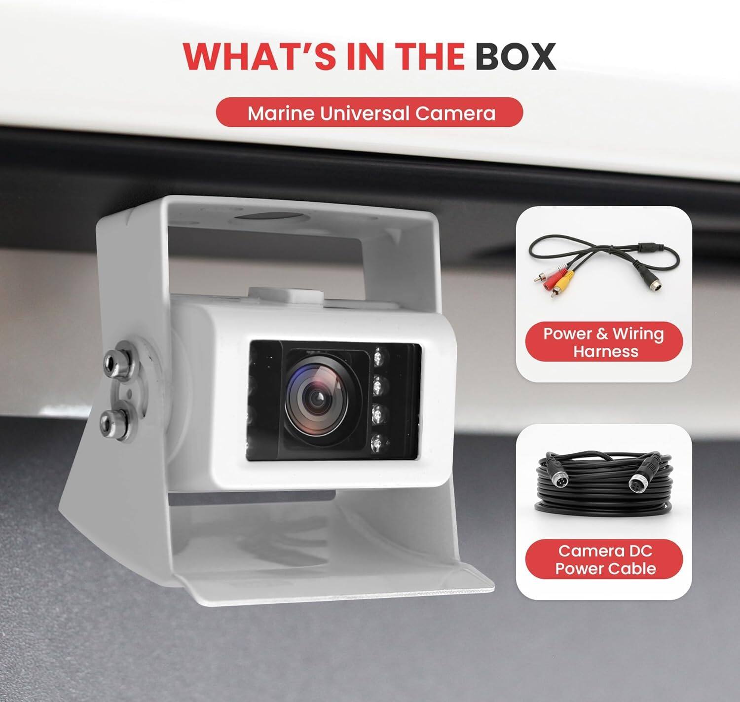 WHAT'S IN THE BOX  
Marine Universal Camera  
Power & Wiring Harness  
Camera DC Power Cable