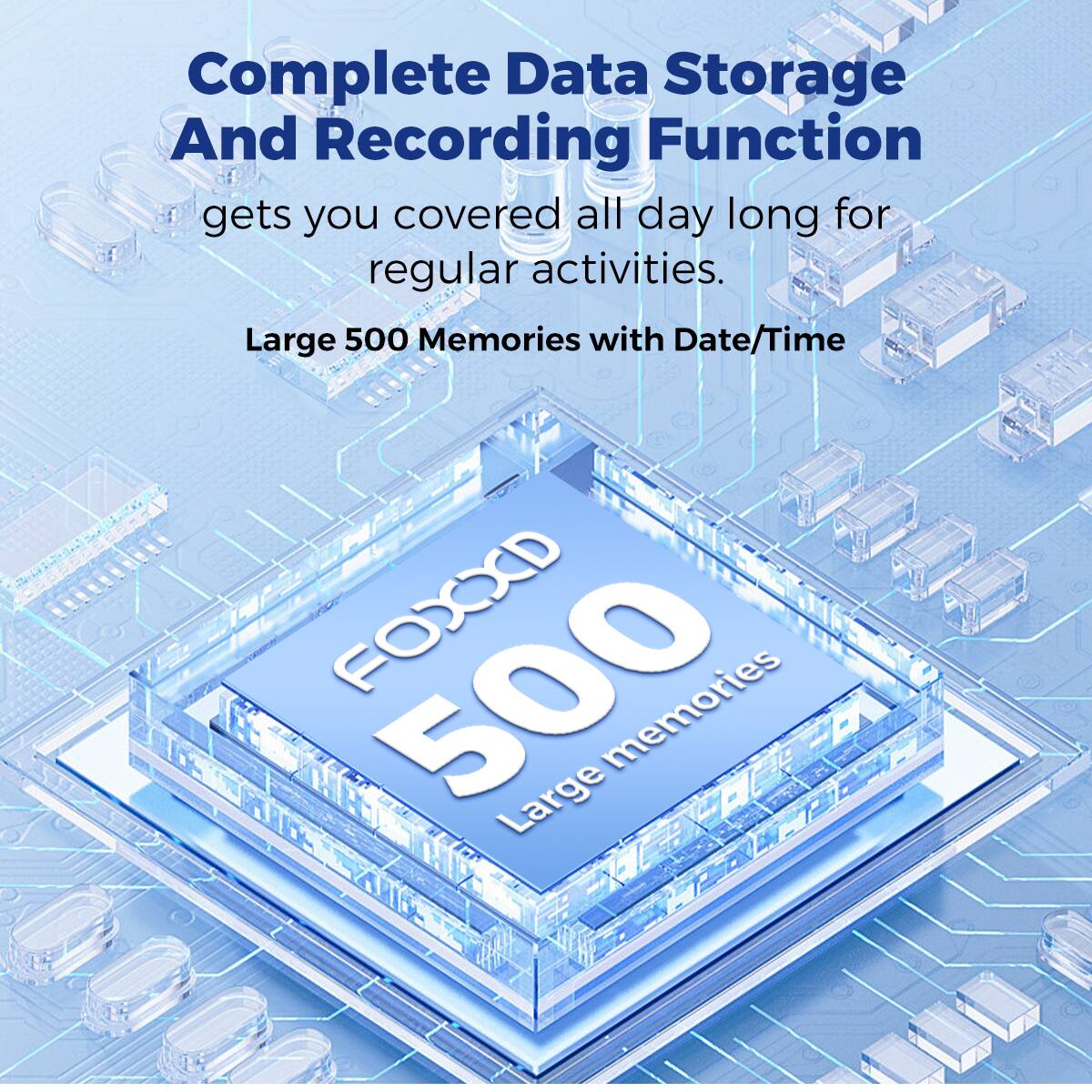 Complete Data Storage And Recording Function  
gets you covered all day long for regular activities.  

Large 500 Memories with Date/Time  

FOX500  
Large memories