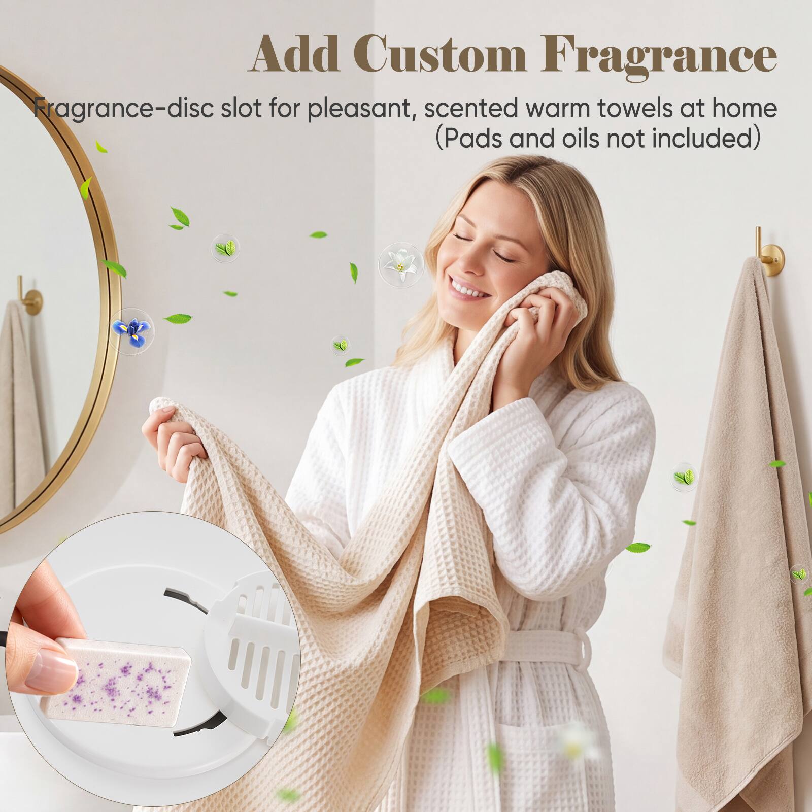 Add Custom Fragrance  
Fragrance-disc slot for pleasant, scented warm towels at home (Pads and oils not included)