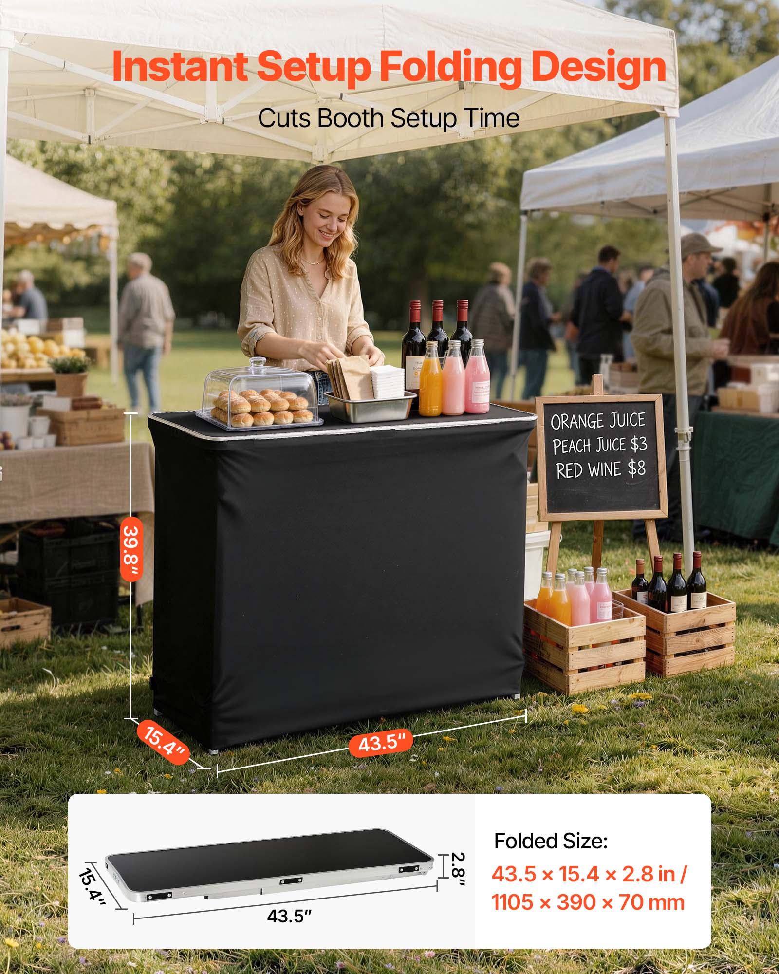 Instant Setup Folding Design Cuts Booth Setup Time

ORANGE JUICE PEACH JUICE $3 RED WINE $8

39.8" 15.4" 43.5" 15.4" 43.5" I 2.8"

Folded Size: 43.5 x 15.4 x 2.8 in / 1105 x 390 x 70 mm