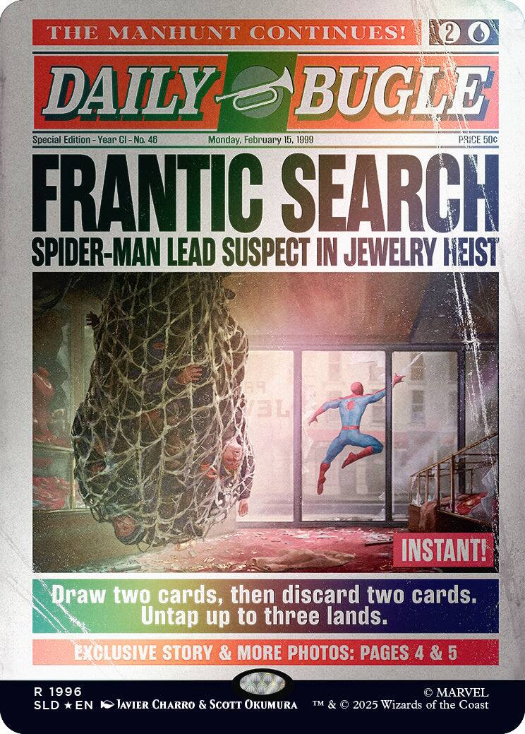 THE MANHUNT CONTINUES!  
2 DAILY BUGLE  
Special Edition - Year CI - No. 46  
Monday, February 15, 1999  
PRICE 50c  

FRANTIC SEARCH  
SPIDER-MAN LEAD SUSPECT IN JEWELRY HEIST  

INSTANT!  
Draw two cards, then discard two cards. Untap up to three lands.  

EXCLUSIVE STORY & MORE PHOTOS: PAGES 4 & 5  

© 1996  
SLD * EN  
JAVIER CHARRO & SCOTT OKUMURA  
© MARVEL  
TM & © 2025 Wizards of the Coast