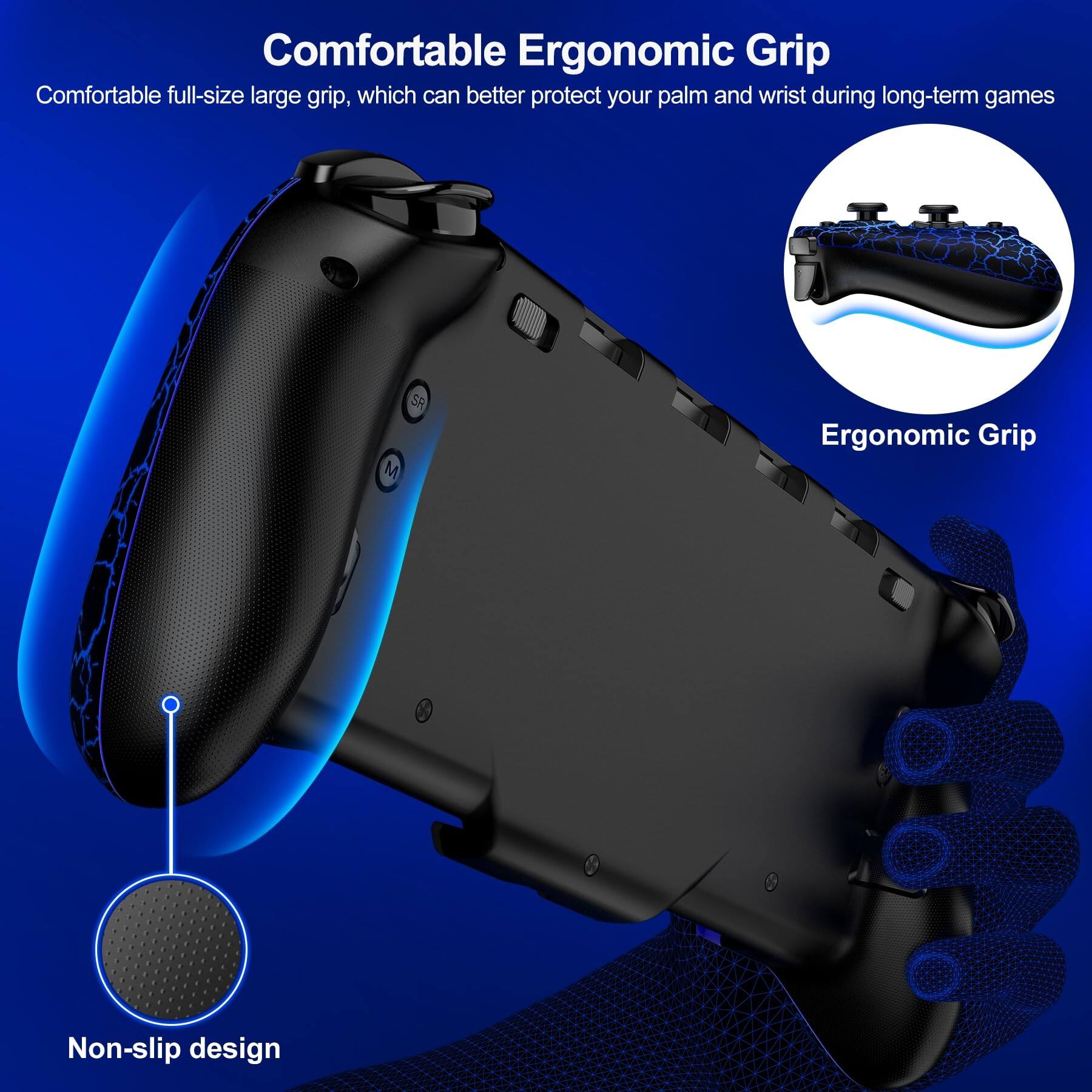 Comfortable Ergonomic Grip

Comfortable full-size large grip, which can better protect your palm and wrist during long-term games

Ergonomic Grip

Non-slip design