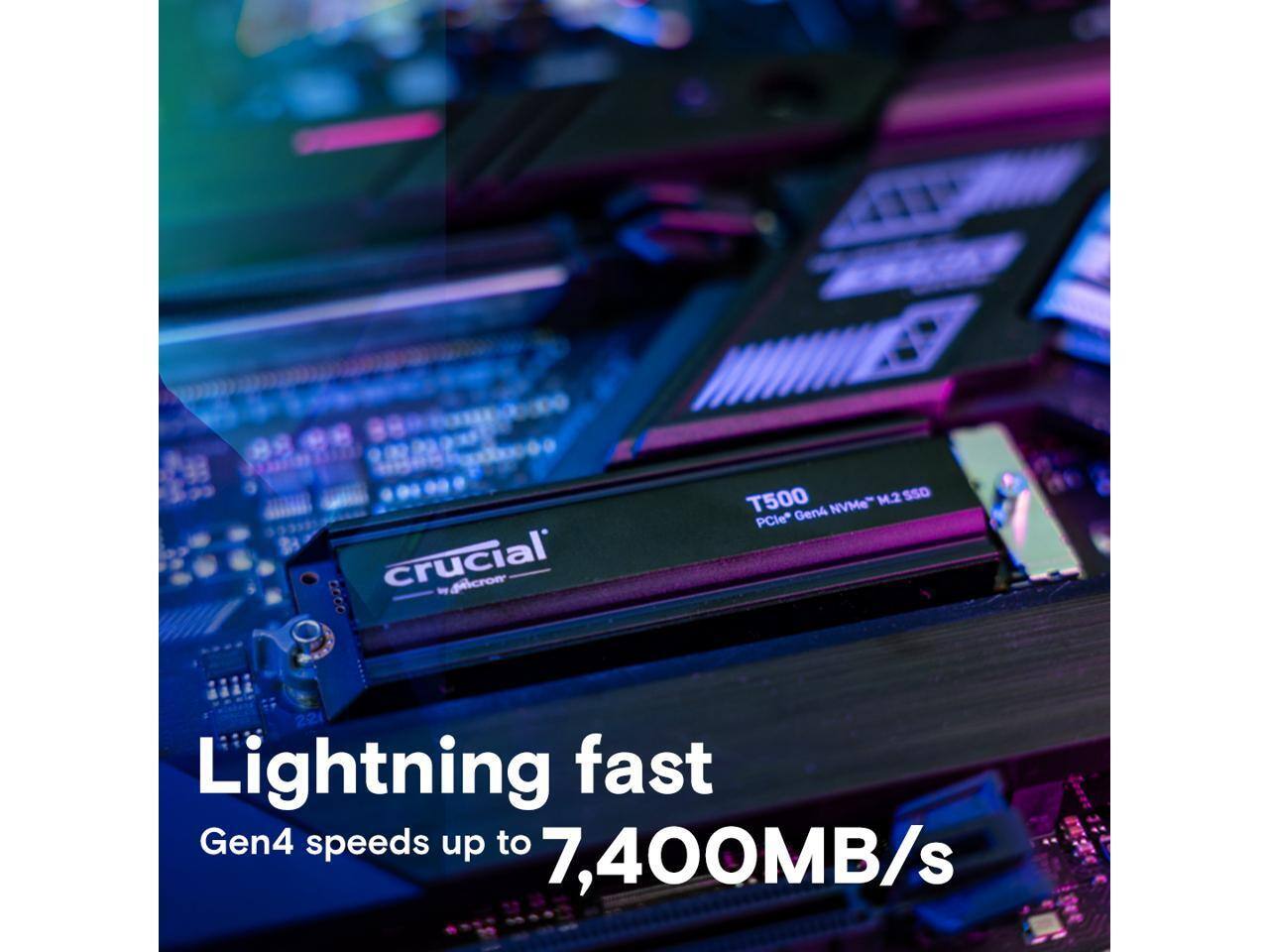 Crucial T500 M.2 SSO Gen4 NVMe PCIe 22  
Lightning fast Gen4 speeds up to 7,400MB/s