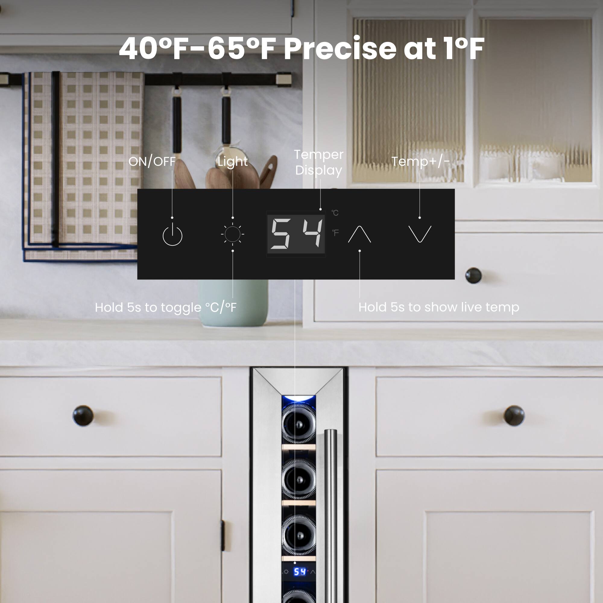 40°F-65°F Precise at 1°F

ON/OFF Light
Temp Display
Temp +/-

Hold 5s to toggle °C/°F
Hold 5s to show live temp