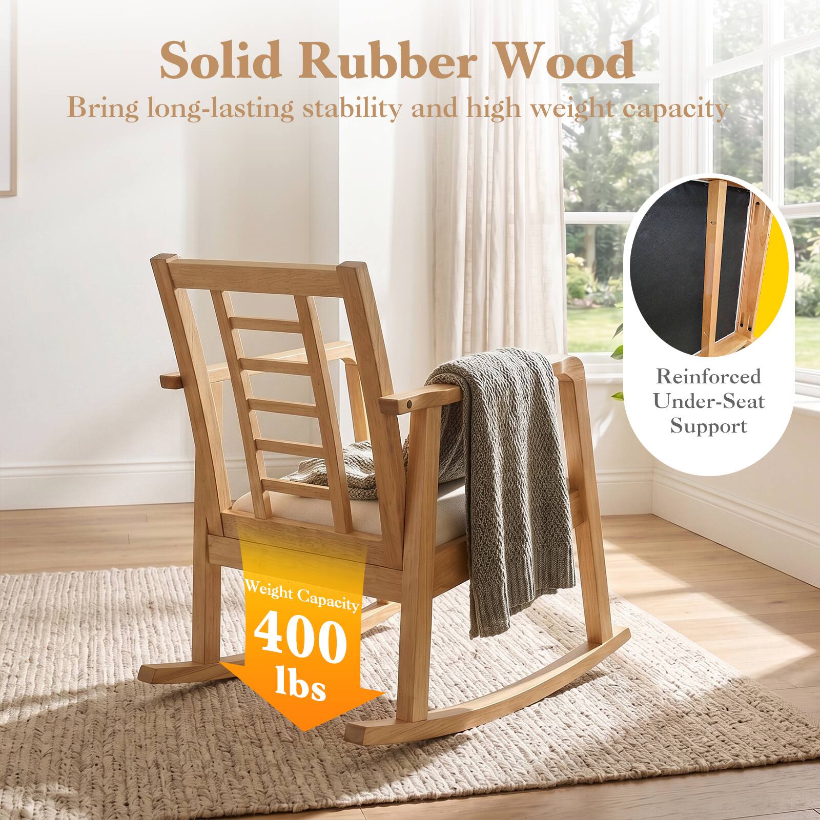 Solid Rubber Wood  
Bring long-lasting stability and high weight capacity  
Reinforced Under-Seat Support  
Weight Capacity: 400 lbs