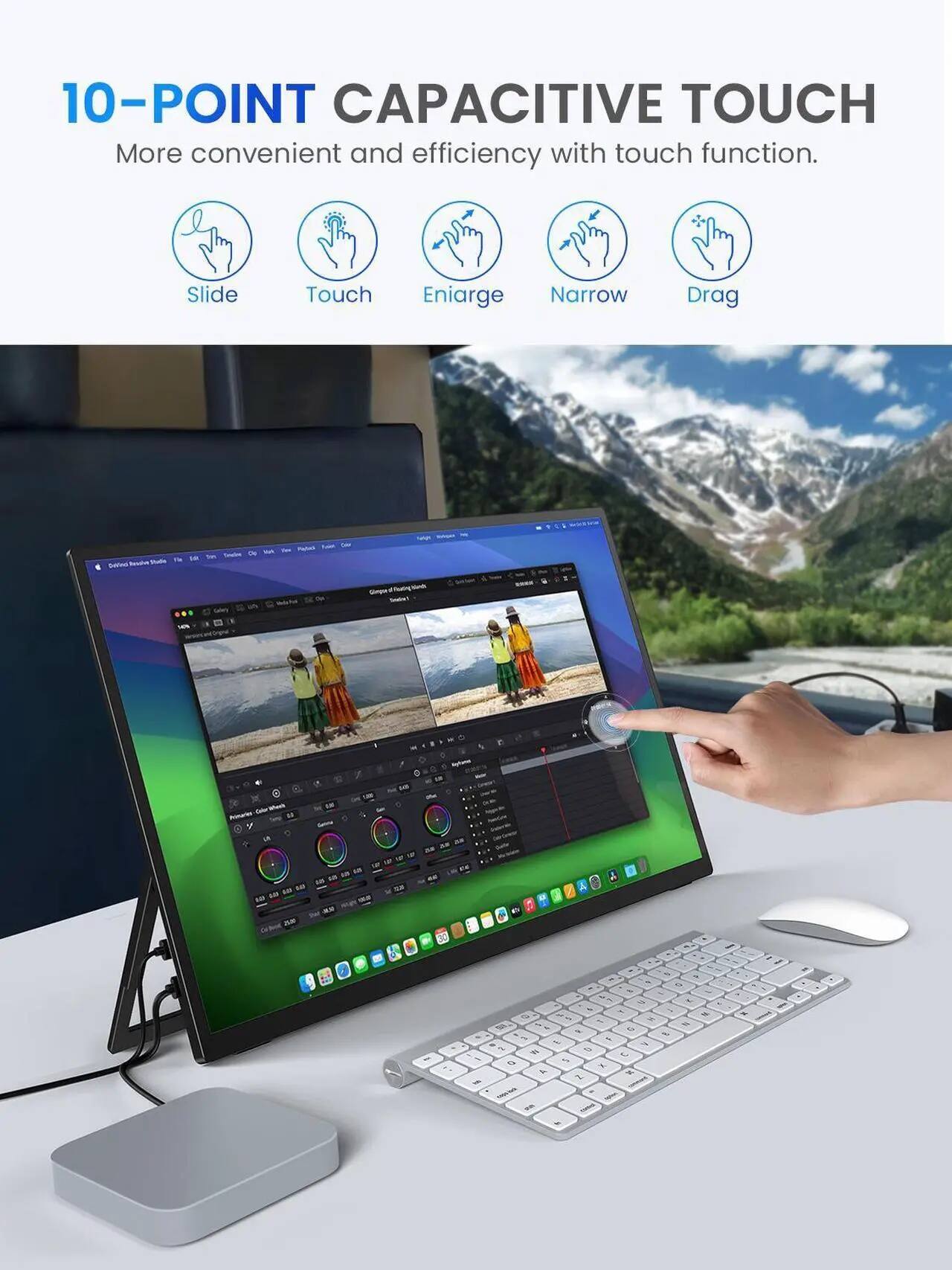10-POINT CAPACITIVE TOUCH  
More convenient and efficient with touch function.  
Slide, Touch, Enlarge, Narrow, Drag