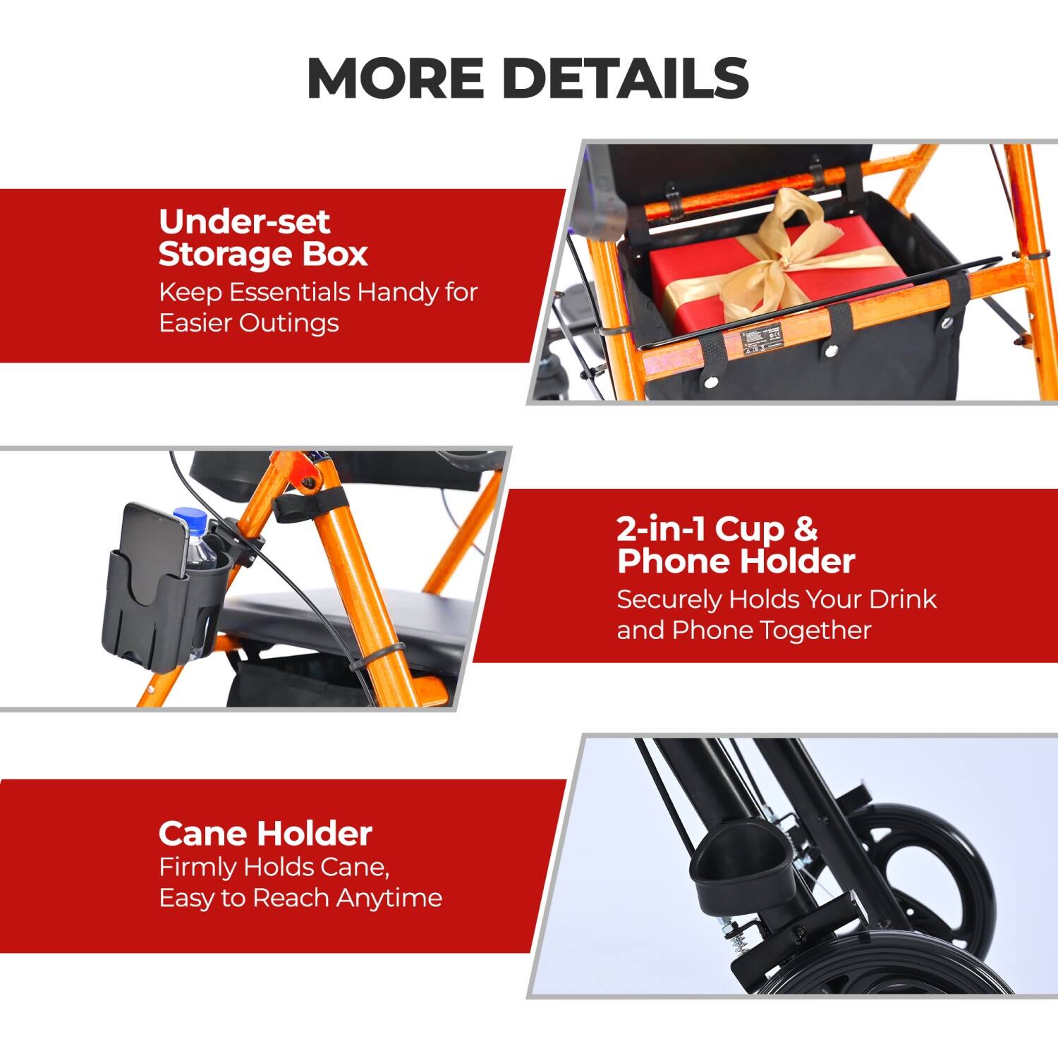 MORE DETAILS

Under-set Storage Box  
Keep Essentials Handy for Easier Outings

2-in-1 Cup & Phone Holder  
Securely Holds Your Drink and Phone Together

Cane Holder  
Firmly Holds Cane, Easy to Reach Anytime