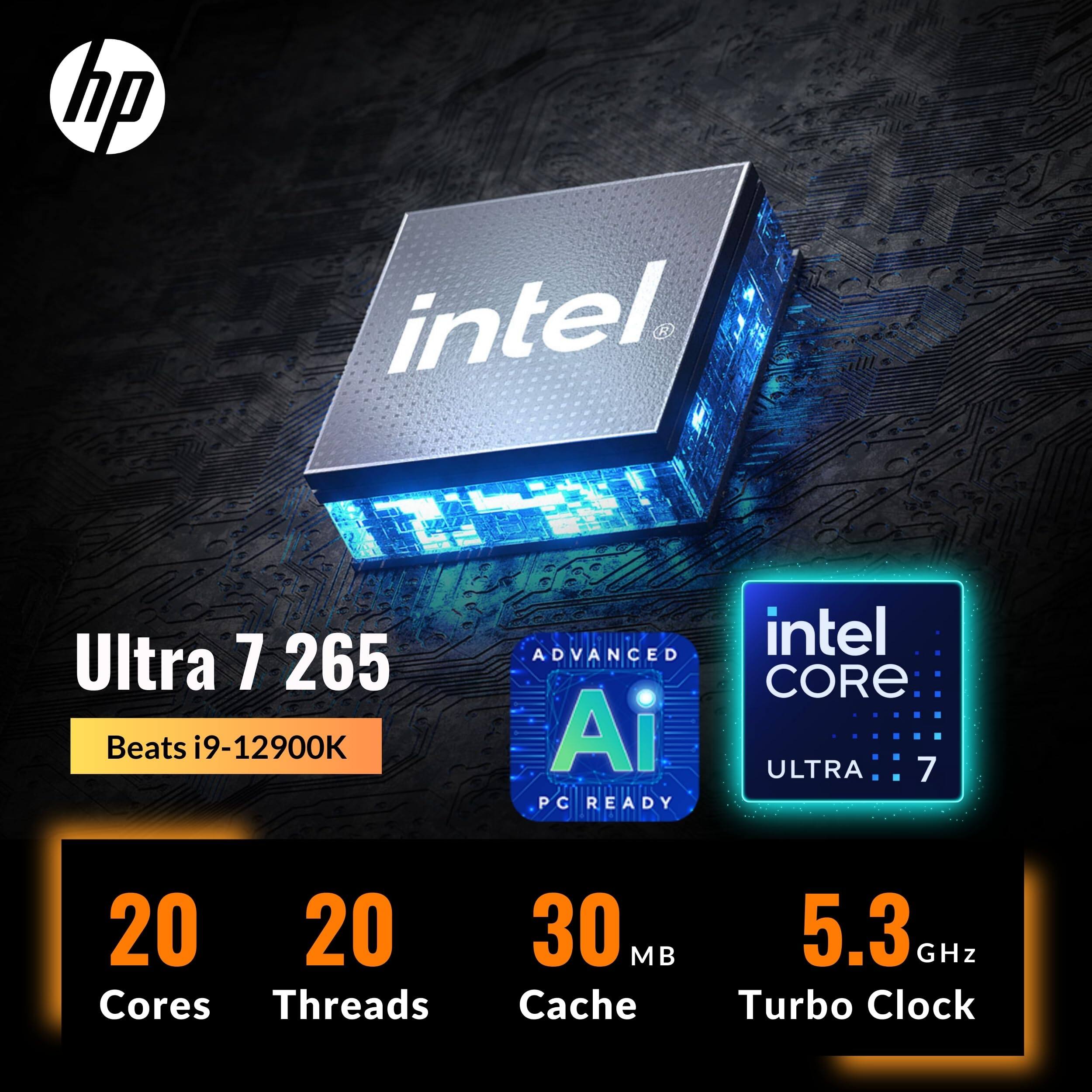 hp intel Ultra 7 265 Beats i9-12900K  
ADVANCED AI PC READY  
intel CORE ULTRA 7  
20 Cores  
20 Threads  
30 MB Cache  
5.3 GHz Turbo Clock