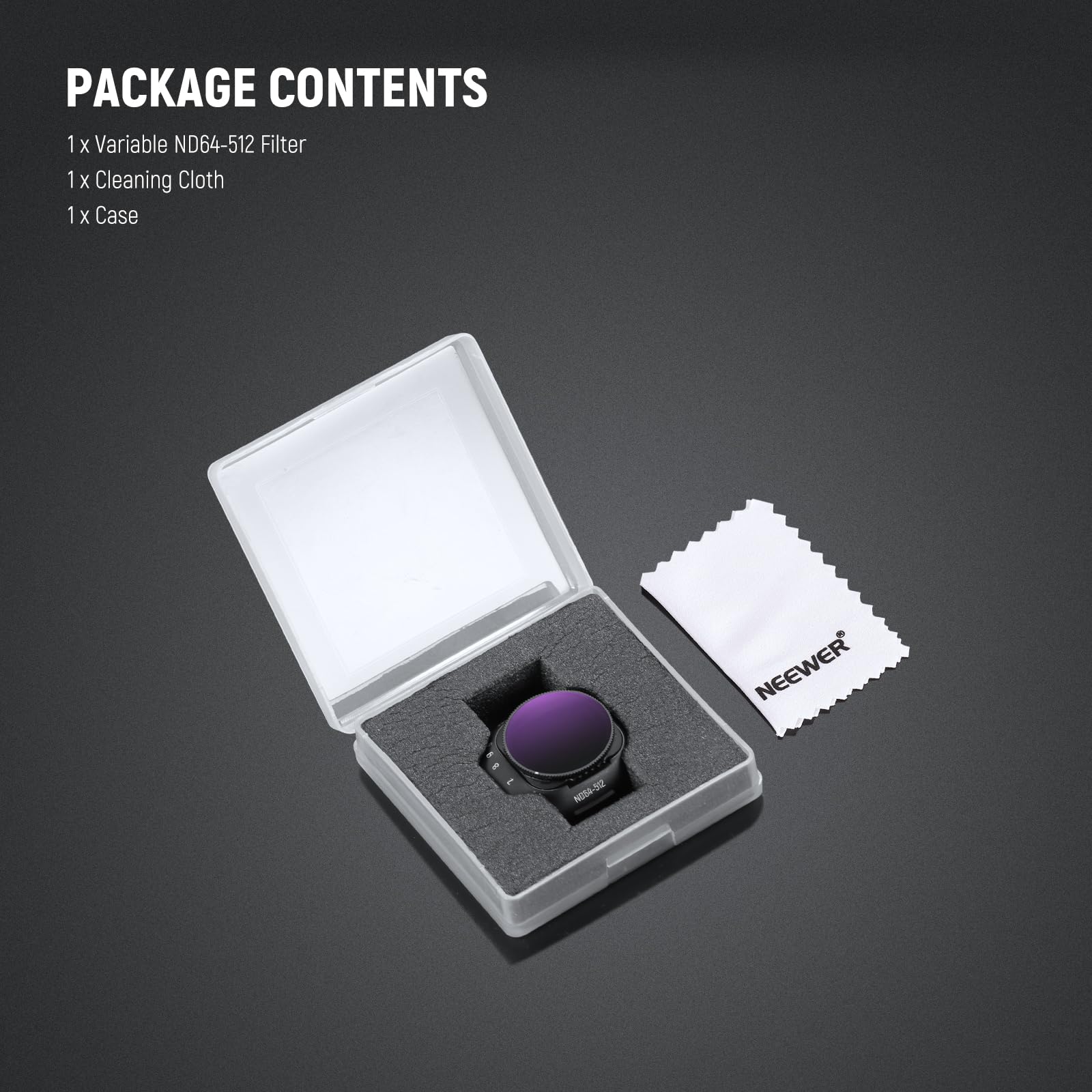 PACKAGE CONTENTS  
1 X Variable ND64-512 Filter  
1 X Cleaning Cloth  
1 X Case  

NEEWER