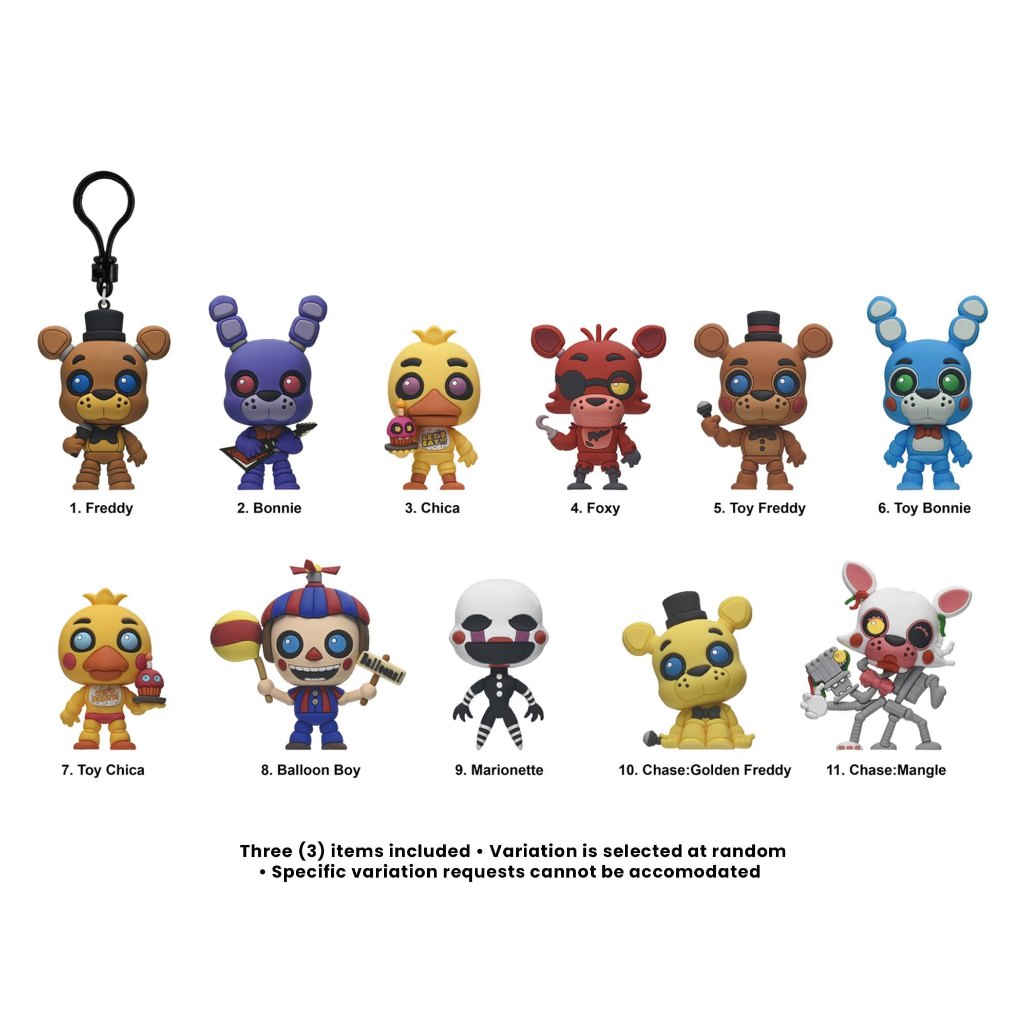 HCA
1. Freddy
2. Bonnie
3. Chica
4. Foxy
5. Toy Freddy
6. Toy Bonnie
7. Toy Chica
8. Balloon Boy
9. Marionette
10. Chase: Golden Freddy
11. Chase: Mangle

Three (3) items included. Variation is selected at random. Specific variation requests cannot be accommodated.