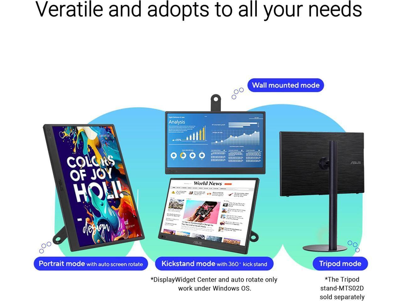 Veratile and adopts to all your needs

- Wall mounted mode
- Portrait mode with auto screen rotate
- Kickstand mode with 360° kick stand
- Tripod mode

*DisplayWidget Center and auto rotate only work under Windows OS.
*The Tripod stand-MTS02D sold separately