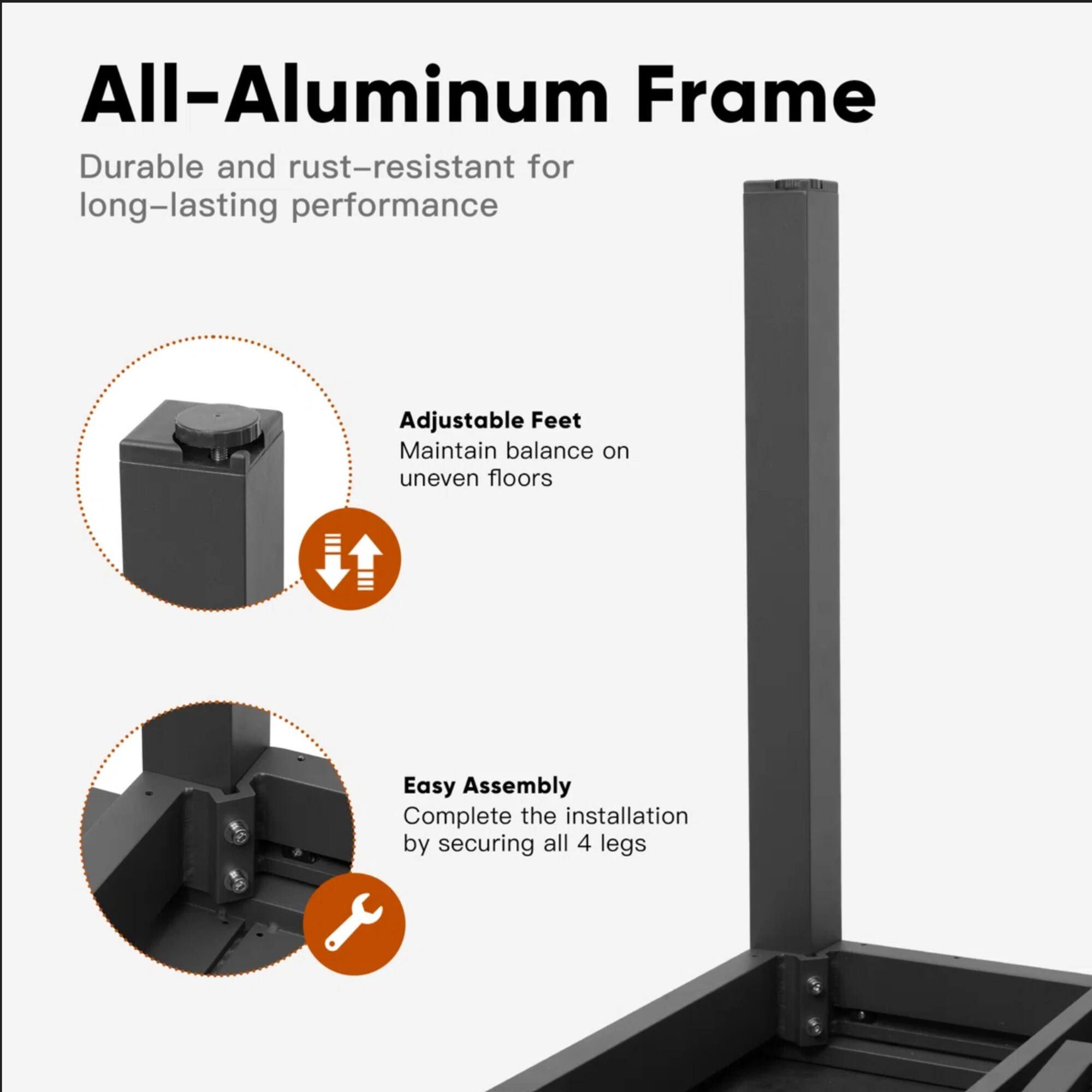 All-Aluminum Frame  
Durable and rust-resistant for long-lasting performance  

Adjustable Feet  
Maintain balance on uneven floors  

Easy Assembly  
Complete the installation by securing all 4 legs