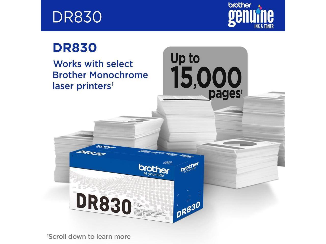 DR830 brother genuine INK & TONER DR830  
Works with select Brother Monochrome laser printers  
Up to 15,000 pages*  
*Scroll down to learn more