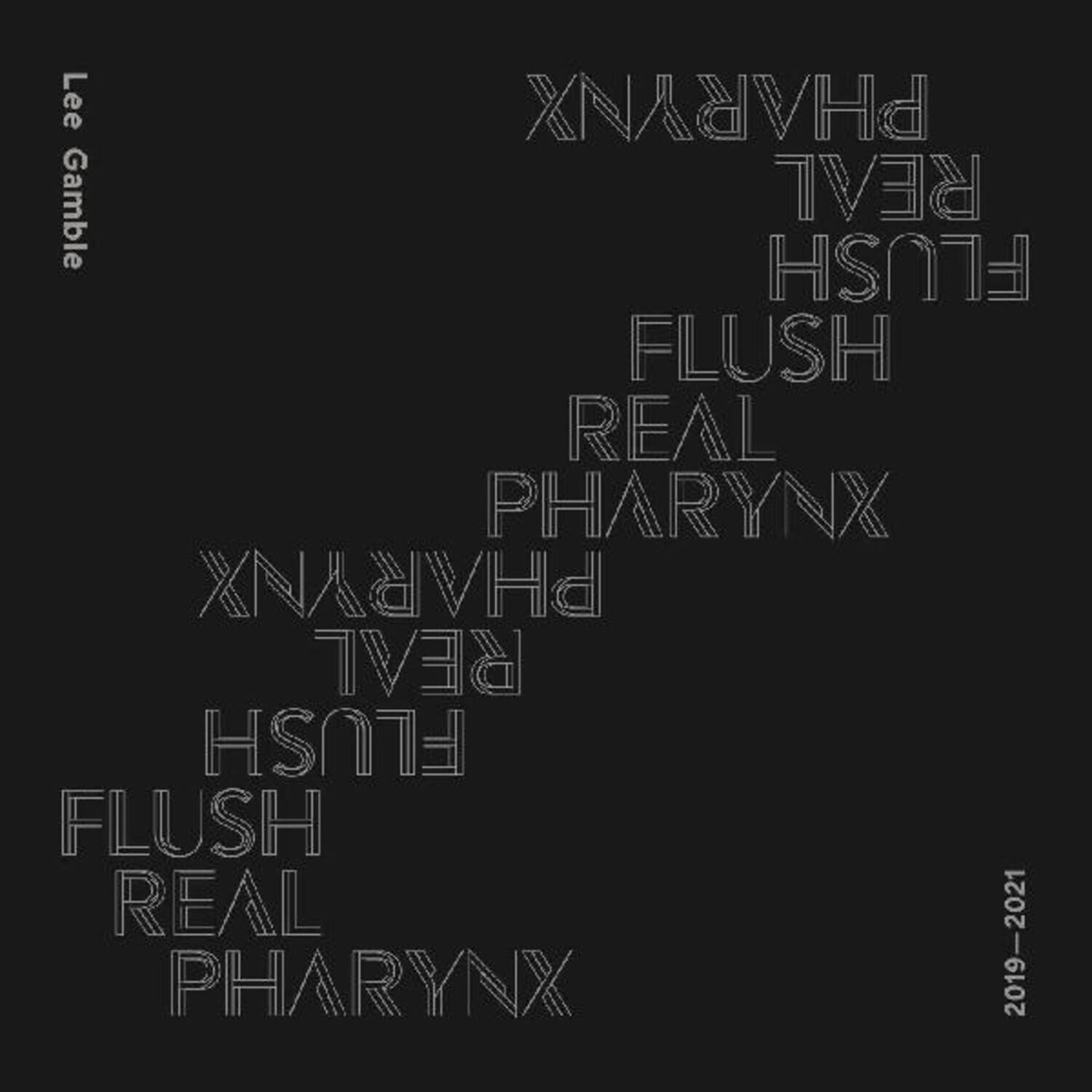 Lee Gamble  
PHARYNX  
REAL  
FLUSH  
REAL  
PHARYNX  
2019-2021