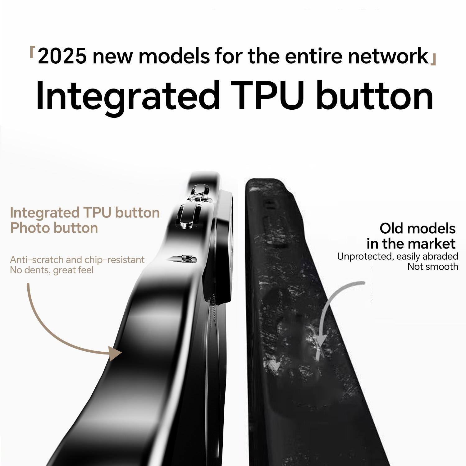 2025 new models for the entire network  
Integrated TPU button

Integrated TPU button  
Photo button  
Anti-scratch and chip-resistant  
No dents, great feel

Old models in the market  
Unprotected, easily abraded  
Not smooth