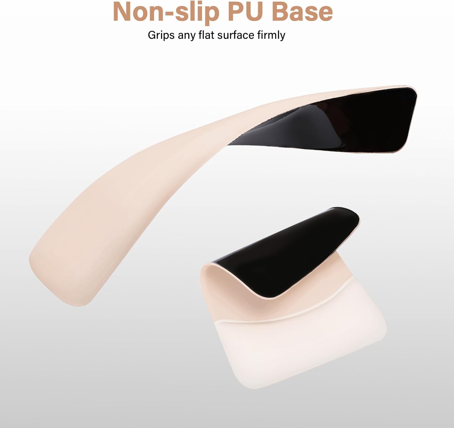Non-slip PU Base  
Grips any flat surface firmly