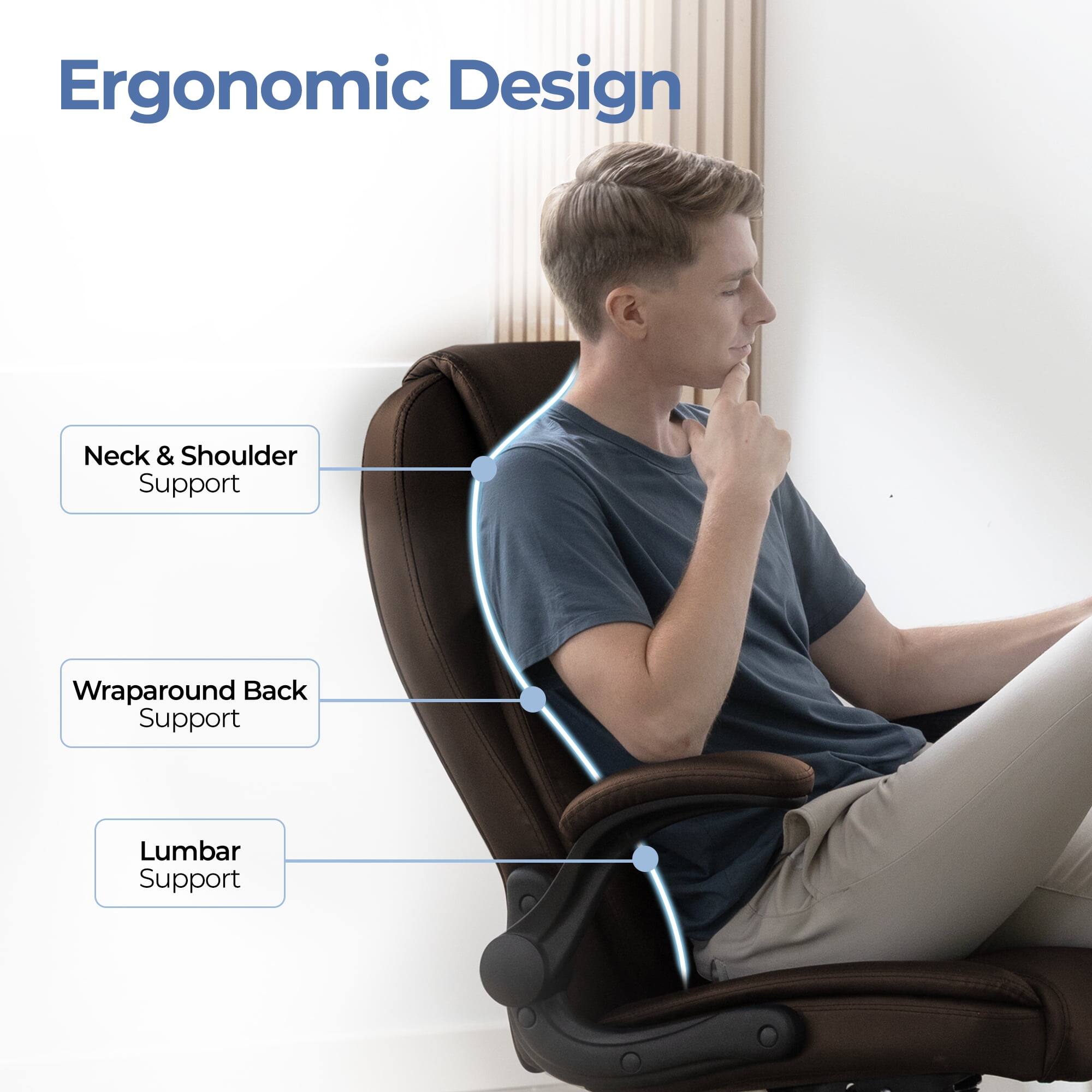 Ergonomic Design

- Neck & Shoulder Support
- Wraparound Back Support
- Lumbar Support