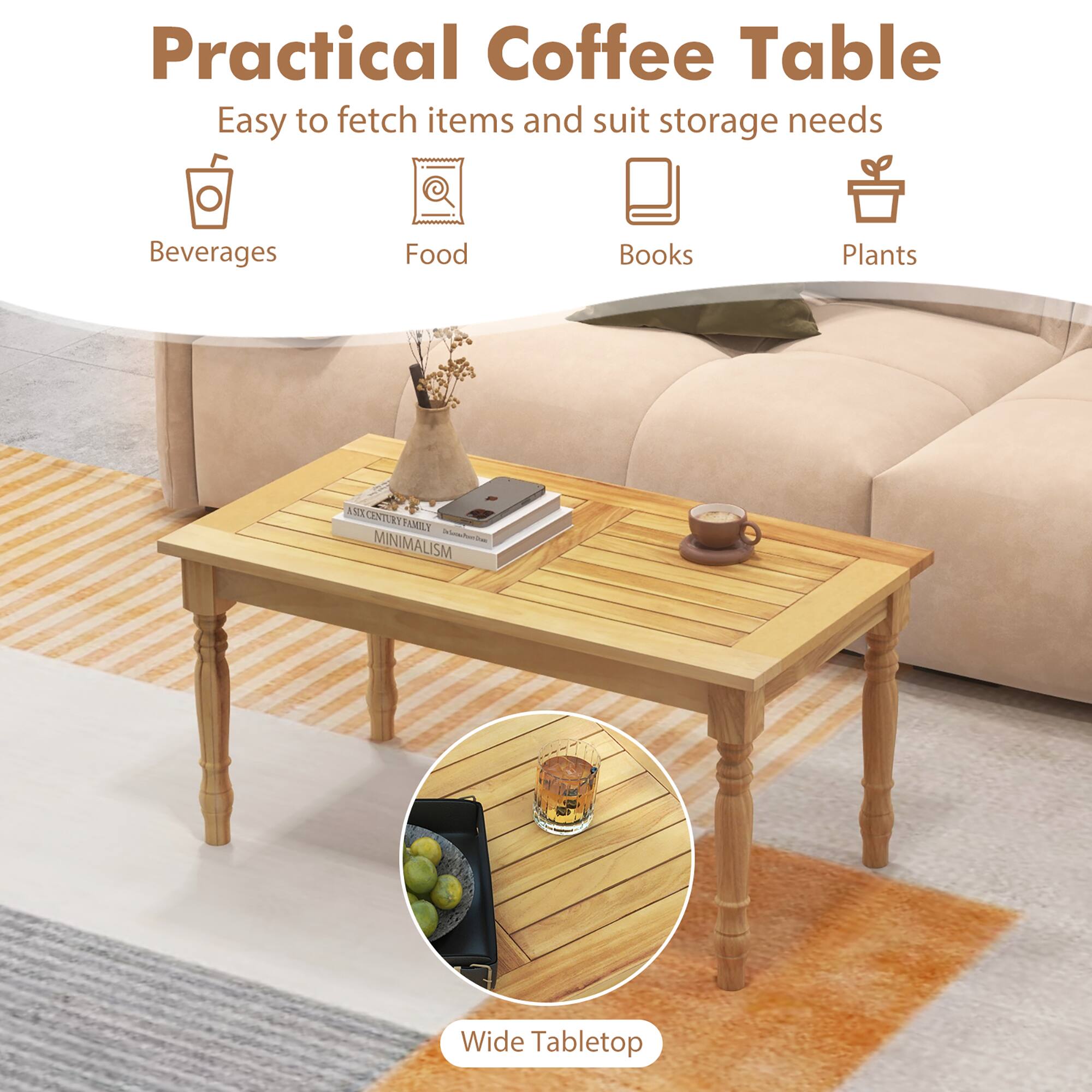 Practical Coffee Table  
Easy to fetch items and suit storage needs  

- Beverages  
- Food  
- Books  
- Plants  

Wide Tabletop