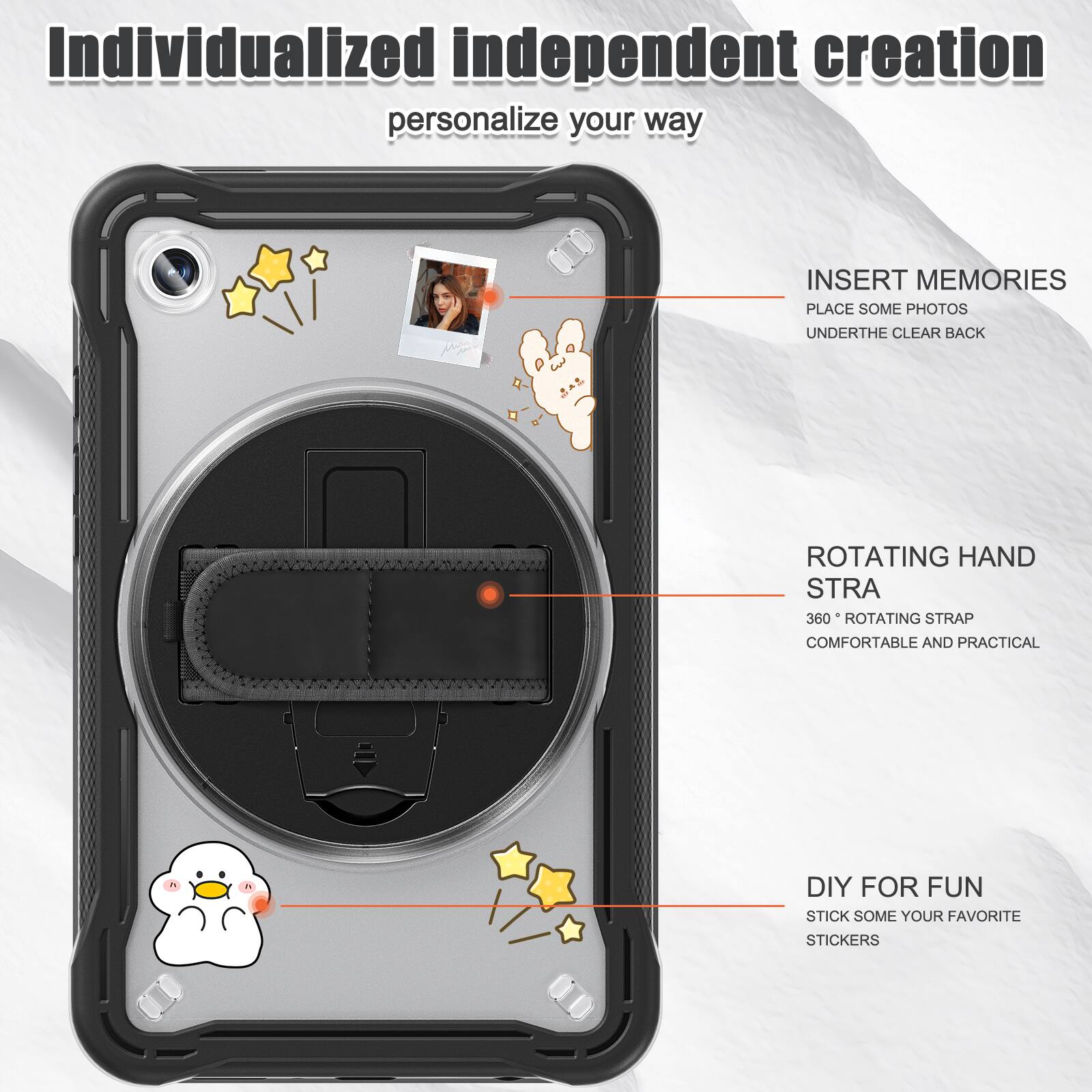 Individualized independent creation personalize your way

INSERT MEMORIES
PLACE SOME PHOTOS
UNDERTHE CLEAR BACK

ROTATING HAND STRA
360° ROTATING STRAP
COMFORTABLE AND PRACTICAL

DIY FOR FUN
STICK SOME YOUR FAVORITE STICKERS