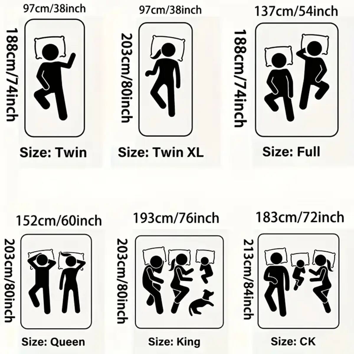 97cm/38inch 188cm/74inch Size: Twin  
97cm/38inch 203cm/80inch Size: Twin XL  
137cm/54inch 188cm/74inch Size: Full  
152cm/60inch 193cm/76inch 183cm/72inch 203cm/80inch 203cm/80inch 213cm/84inch Size: Queen Size: King Size: CK