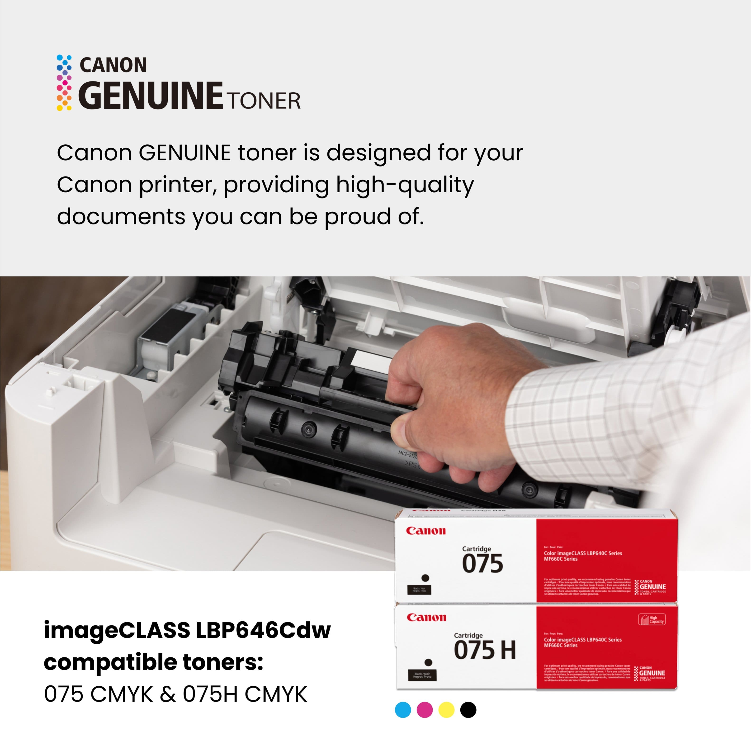 CANON GENUINE TONER
Canon GENUINE toner is designed for your Canon printer, providing high-quality documents you can be proud of.
imageCLASS LBP646Cdw compatible toners: 075 CMYK & 075H CMYK
Canon Cartridge 075
Canon Cartridge 075 H