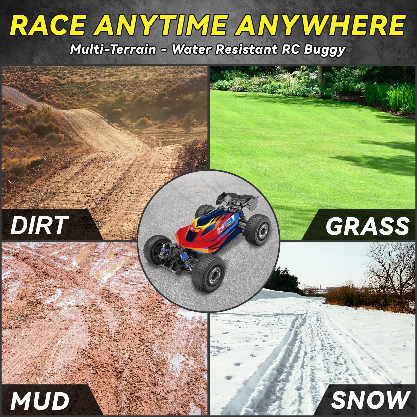 RACE ANYTIME ANYWHERE  
Multi-Terrain - Water Resistant RC Buggy  

DIRT  
MUD  
GRASS  
SNOW