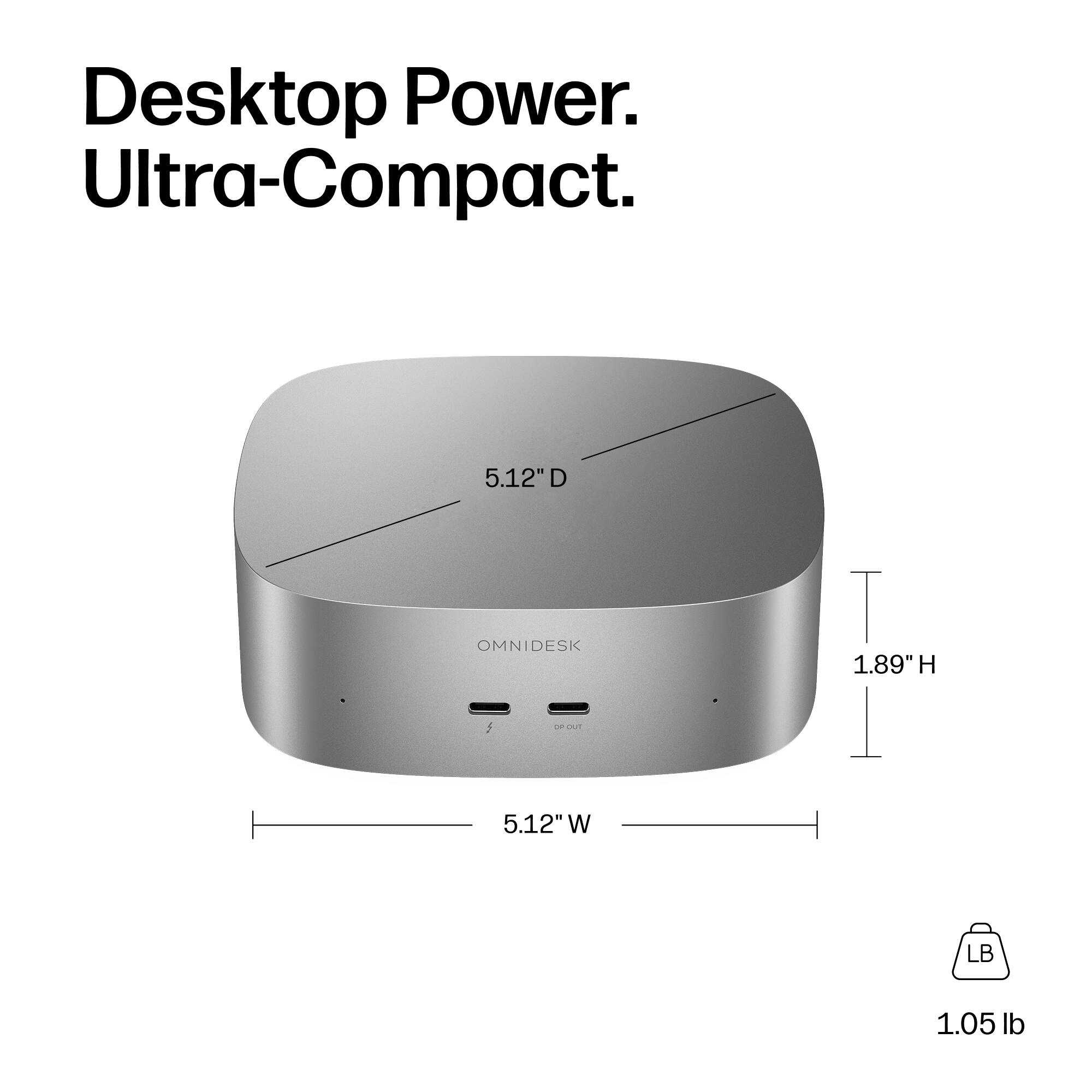 Desktop Power. Ultra-Compact.

5.12" D  
OMNIDESK  
1.89" H  
5.12" W  
1.05 lb