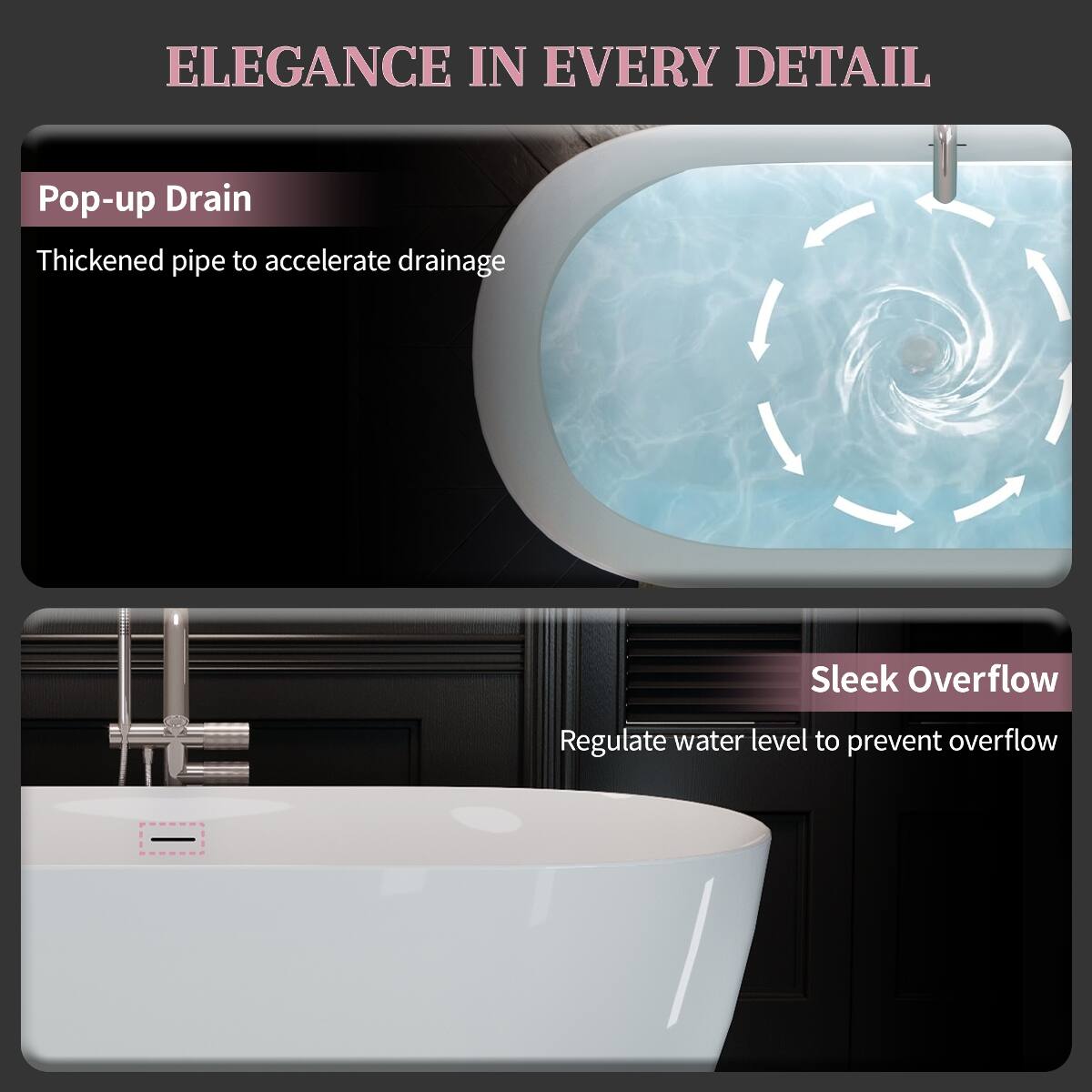 ELEGANCE IN EVERY DETAIL

Pop-up Drain
Thickened pipe to accelerate drainage

Sleek Overflow
Regulate water level to prevent overflow