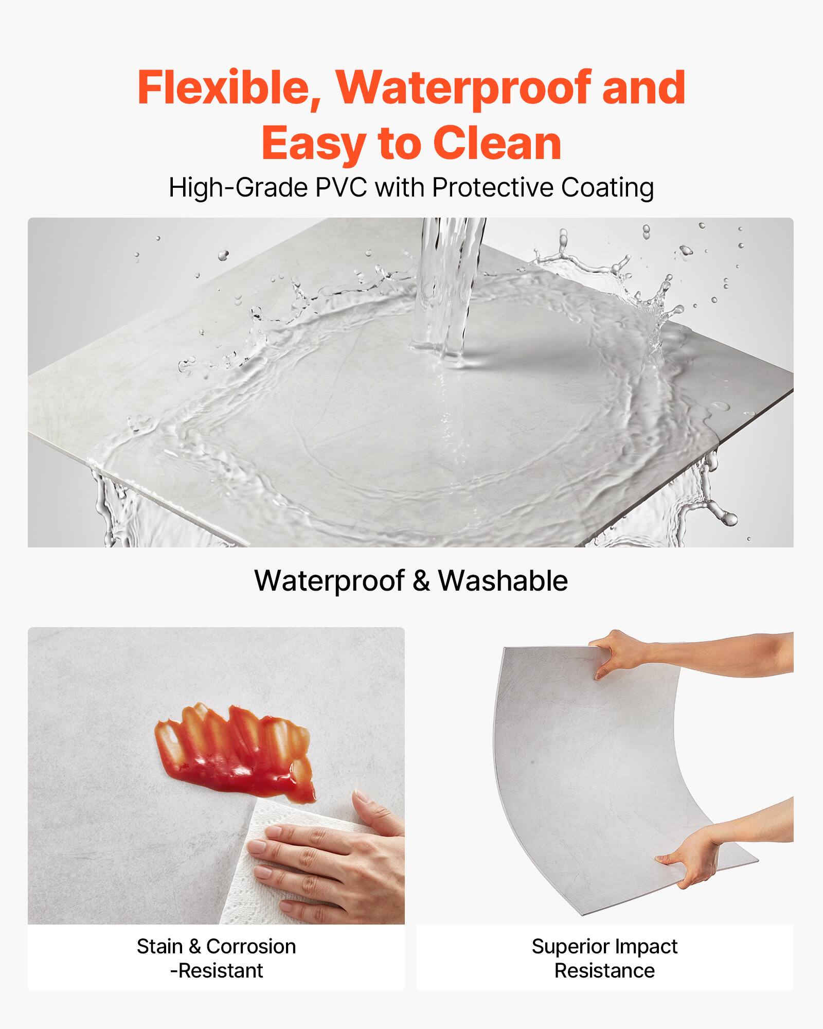 Flexible, Waterproof and Easy to Clean  
High-Grade PVC with Protective Coating  
Waterproof & Washable  
Stain & Corrosion-Resistant  
Superior Impact Resistance