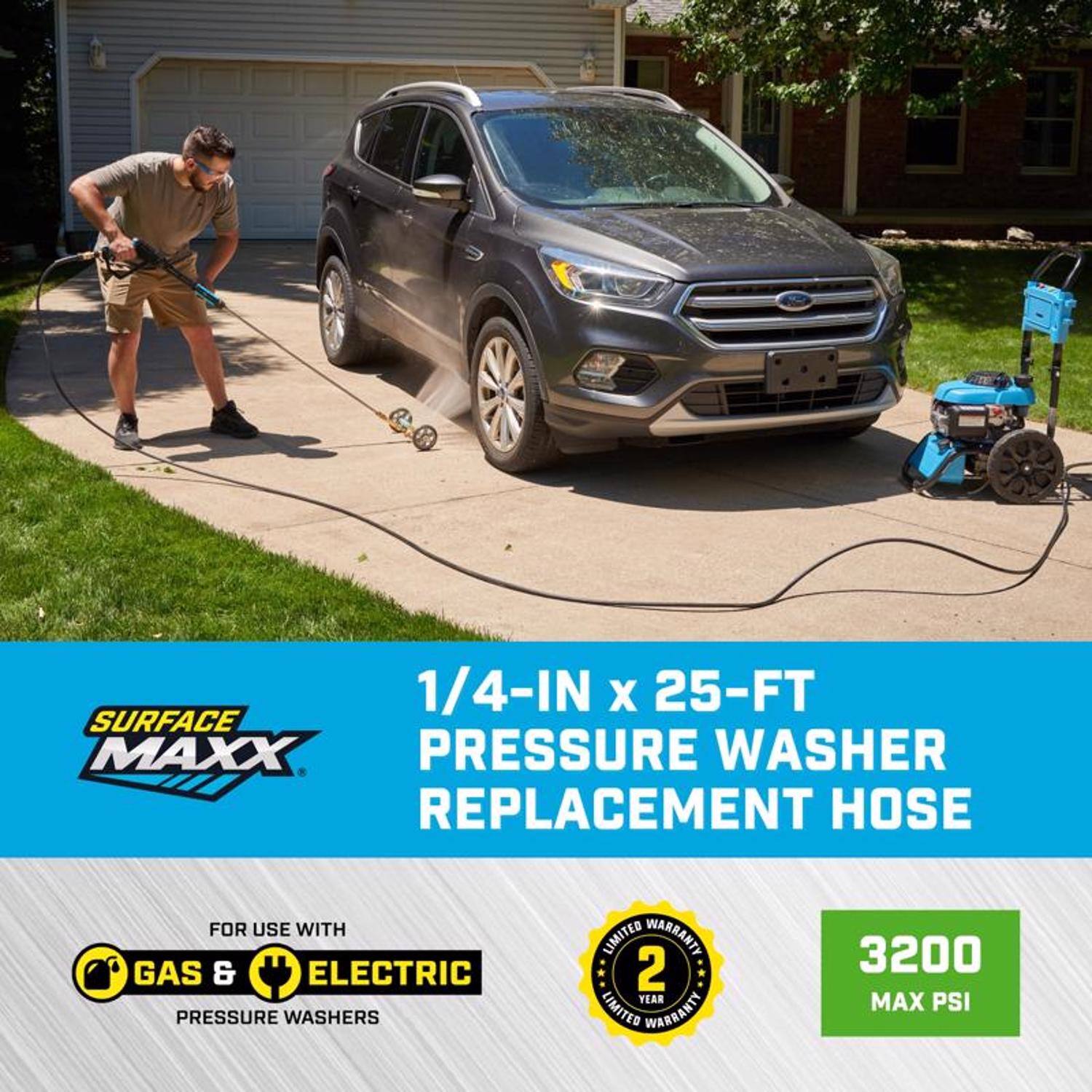 1/4-IN x 25-FT SURFACE MAXX PRESSURE WASHER REPLACEMENT HOSE  
FOR USE WITH GAS & ELECTRIC PRESSURE WASHERS  
2 YEAR LIMITED WARRANTY  
3200 MAX PSI